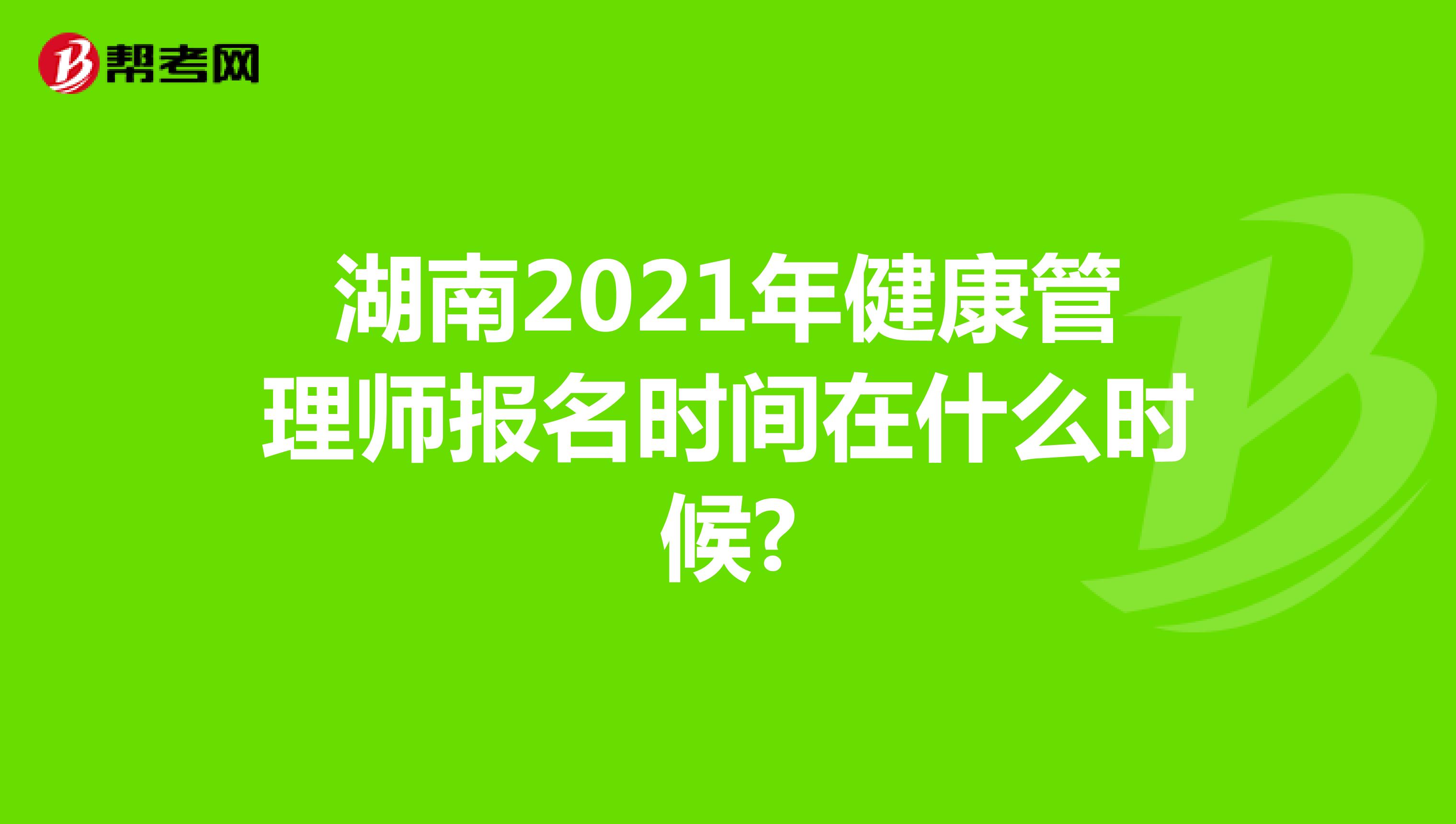湖南2021年健康管理师报名时间在什么时候?