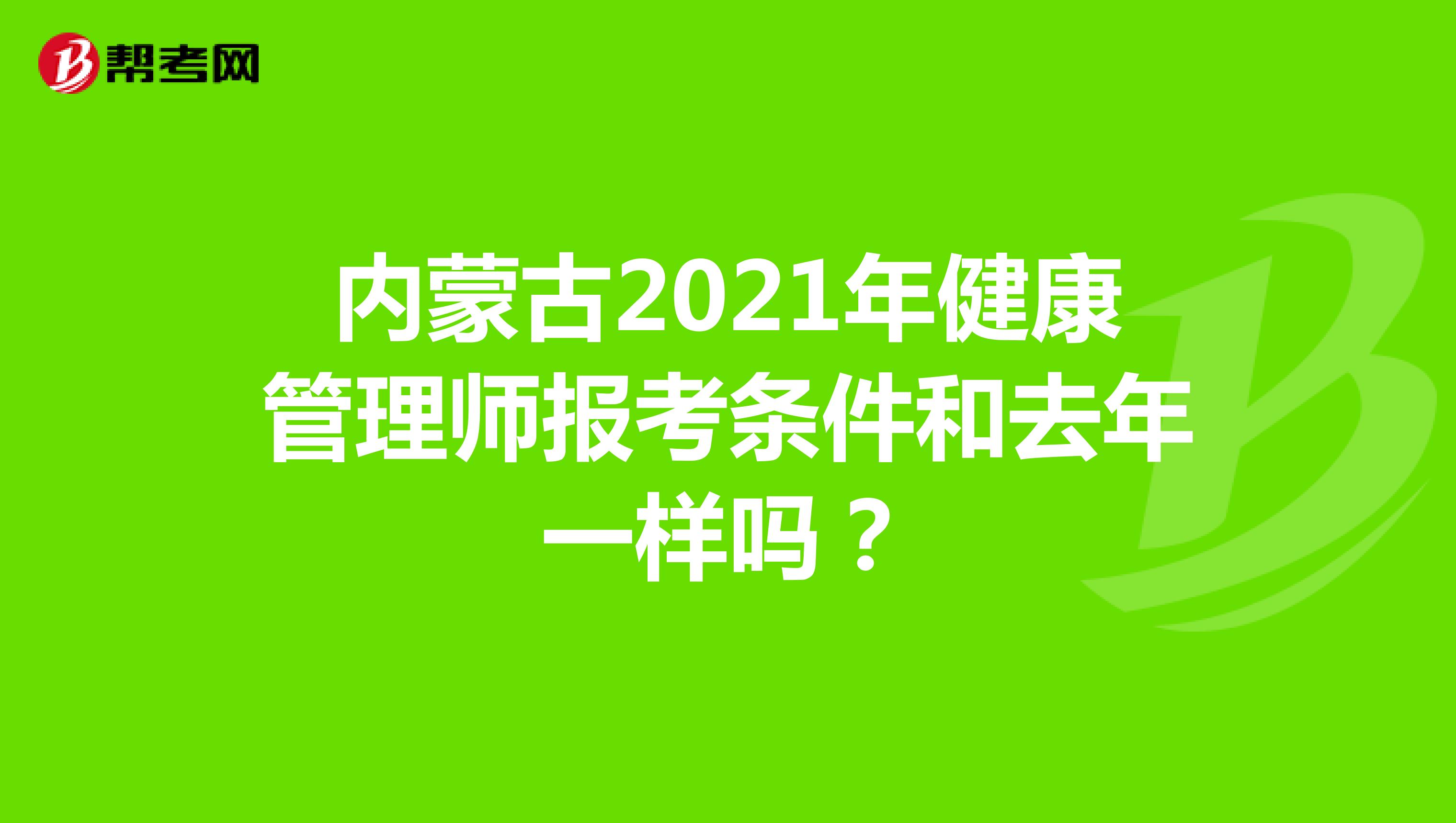 内蒙古2021年健康管理师报考条件和去年一样吗?
