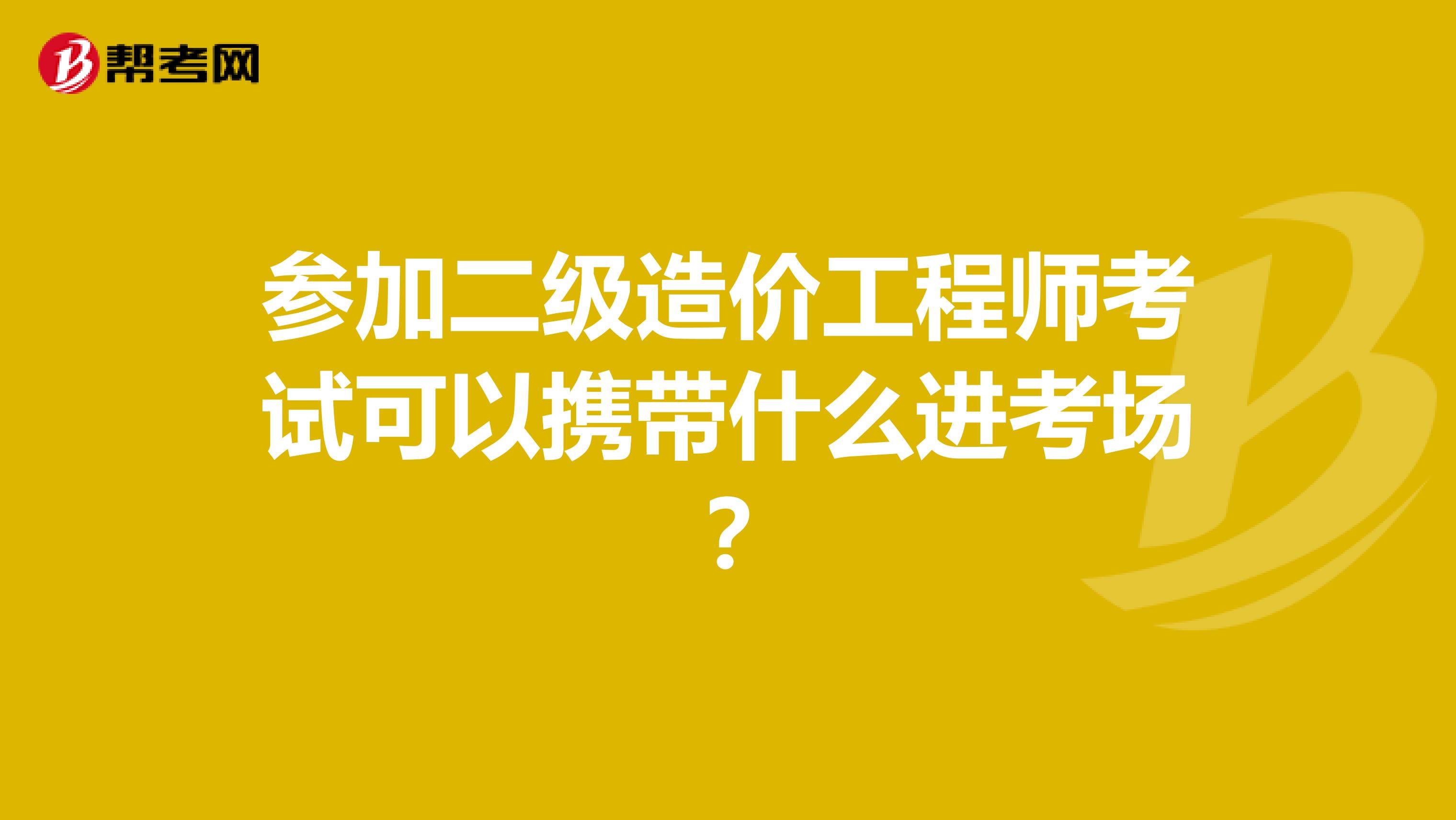 参加二级造价工程师考试可以携带什么进考场？