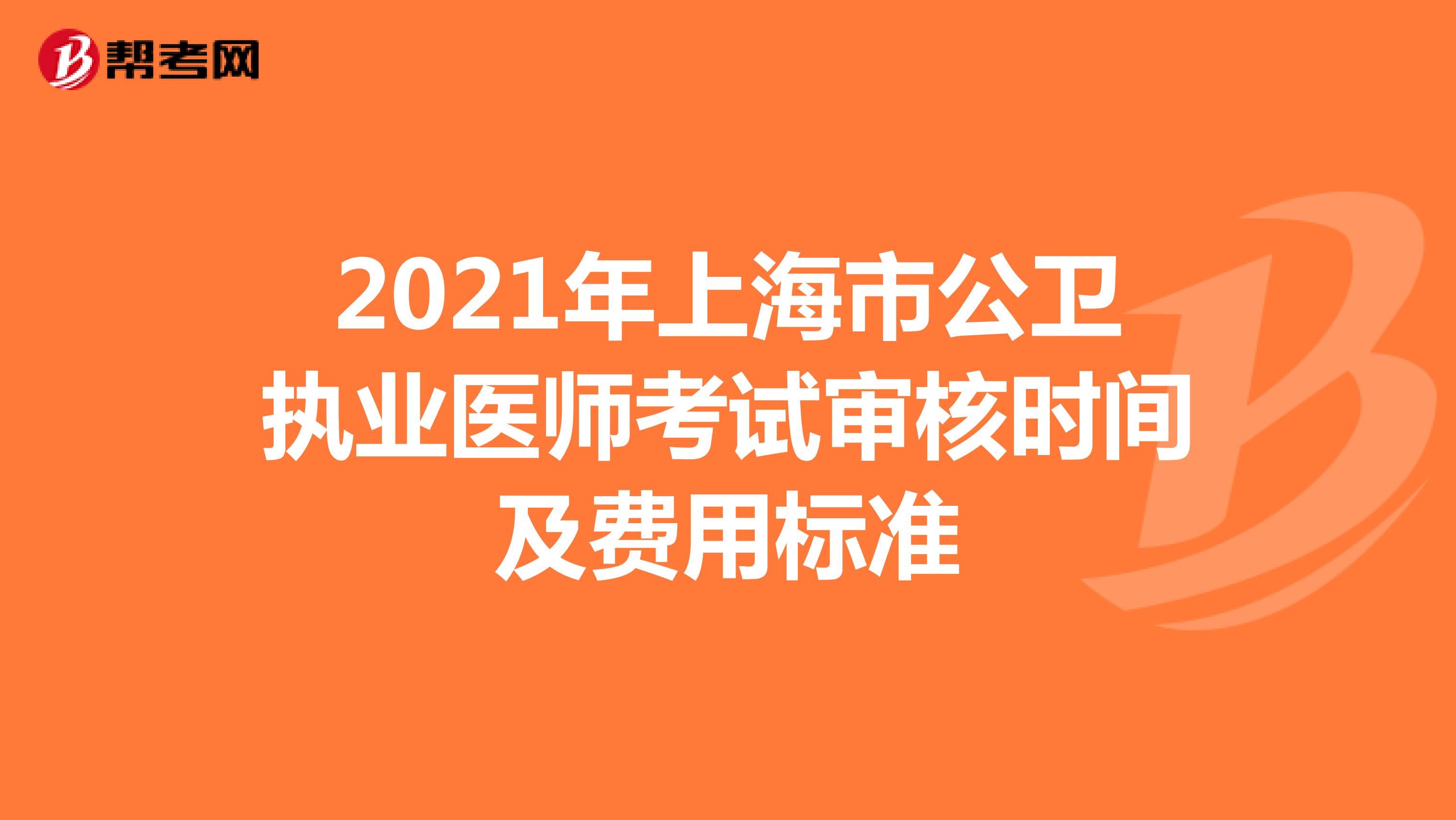 2021年上海市公卫执业医师考试审核时间及费用标准