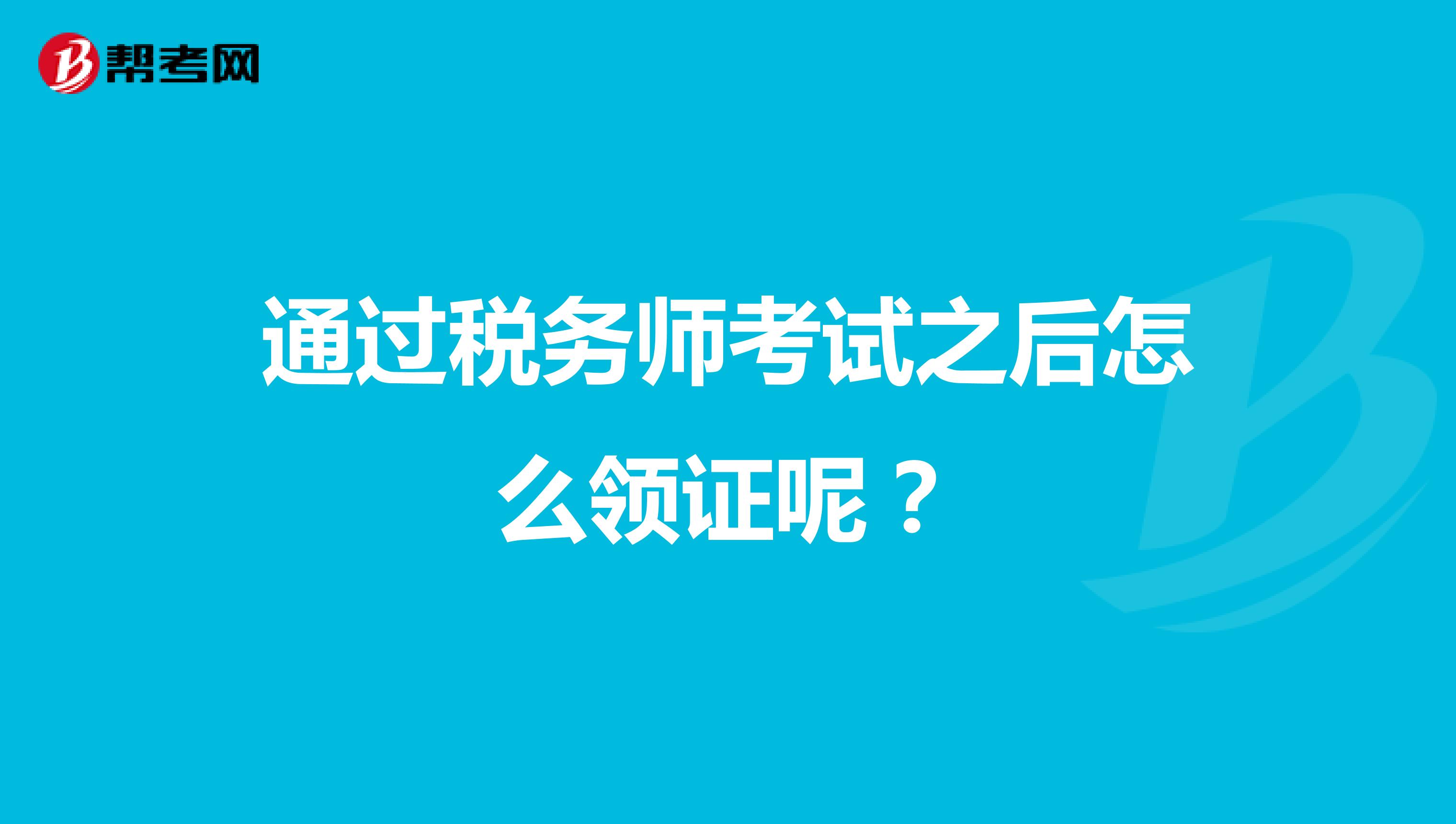 通过税务师考试之后怎么领证呢？