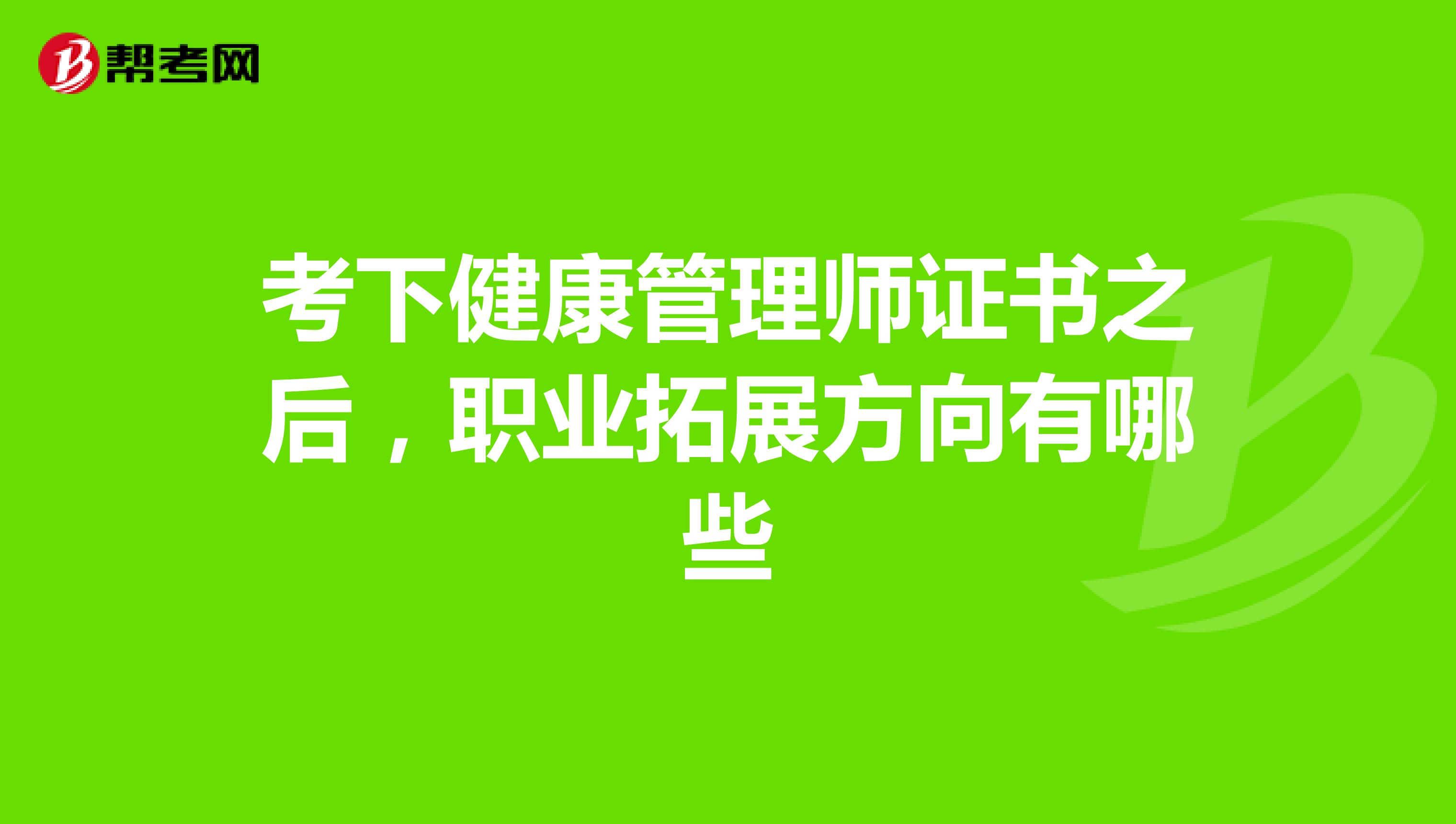考下健康管理师证书之后，职业拓展方向有哪些