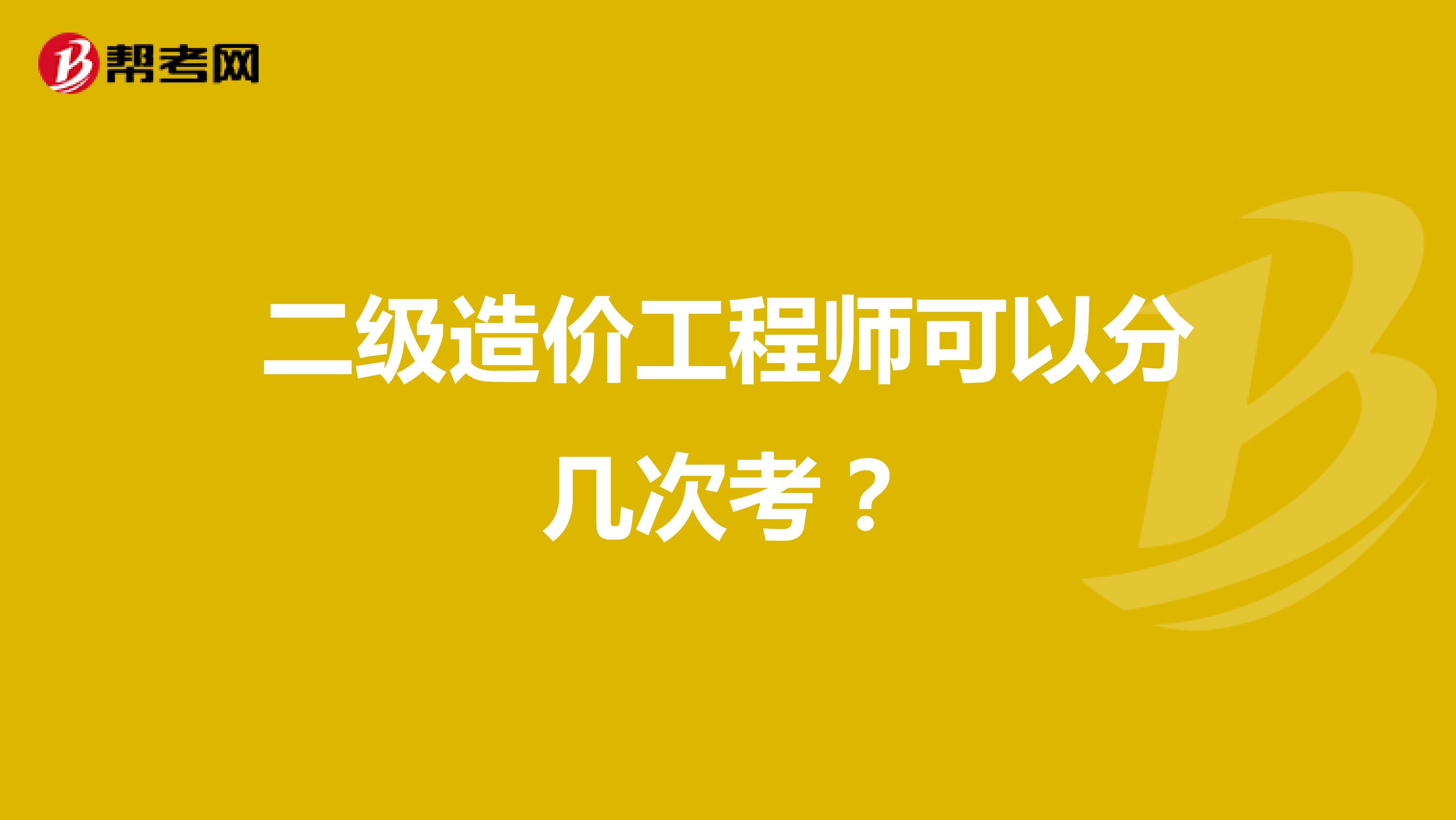 二级造价工程师可以分几次考？