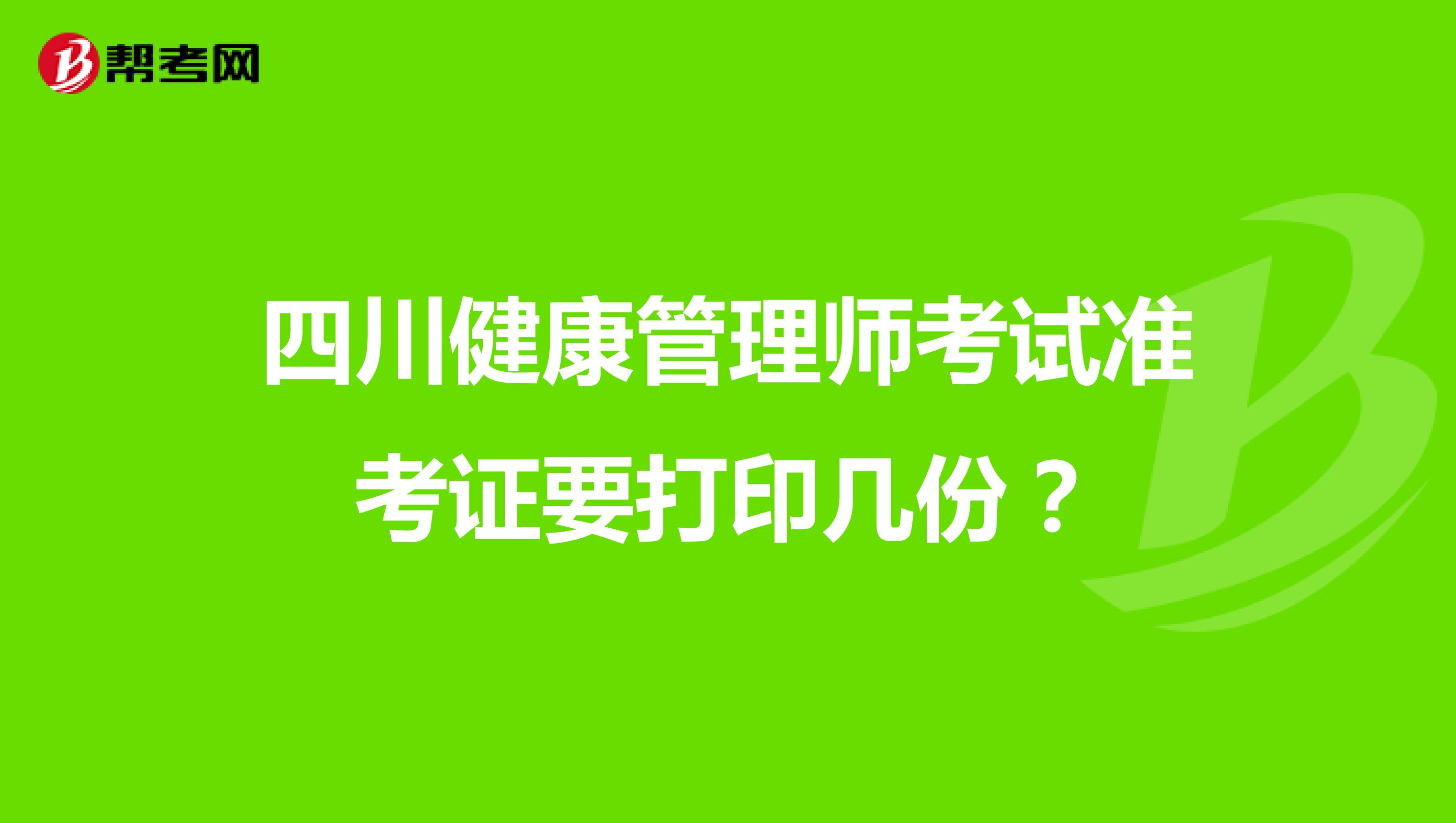 四川健康管理师考试准考证要打印几份？