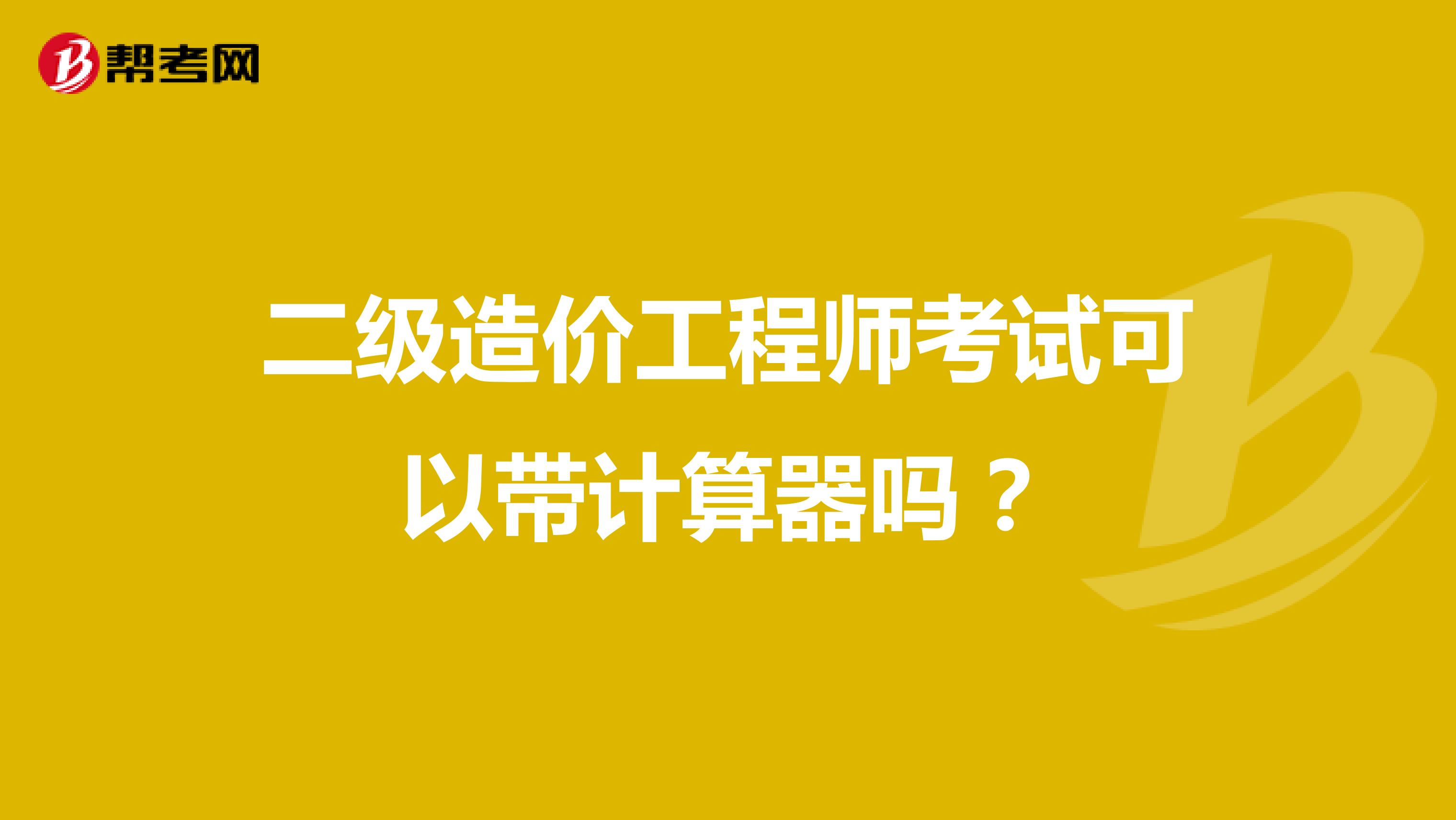 二级造价工程师考试可以带计算器吗？