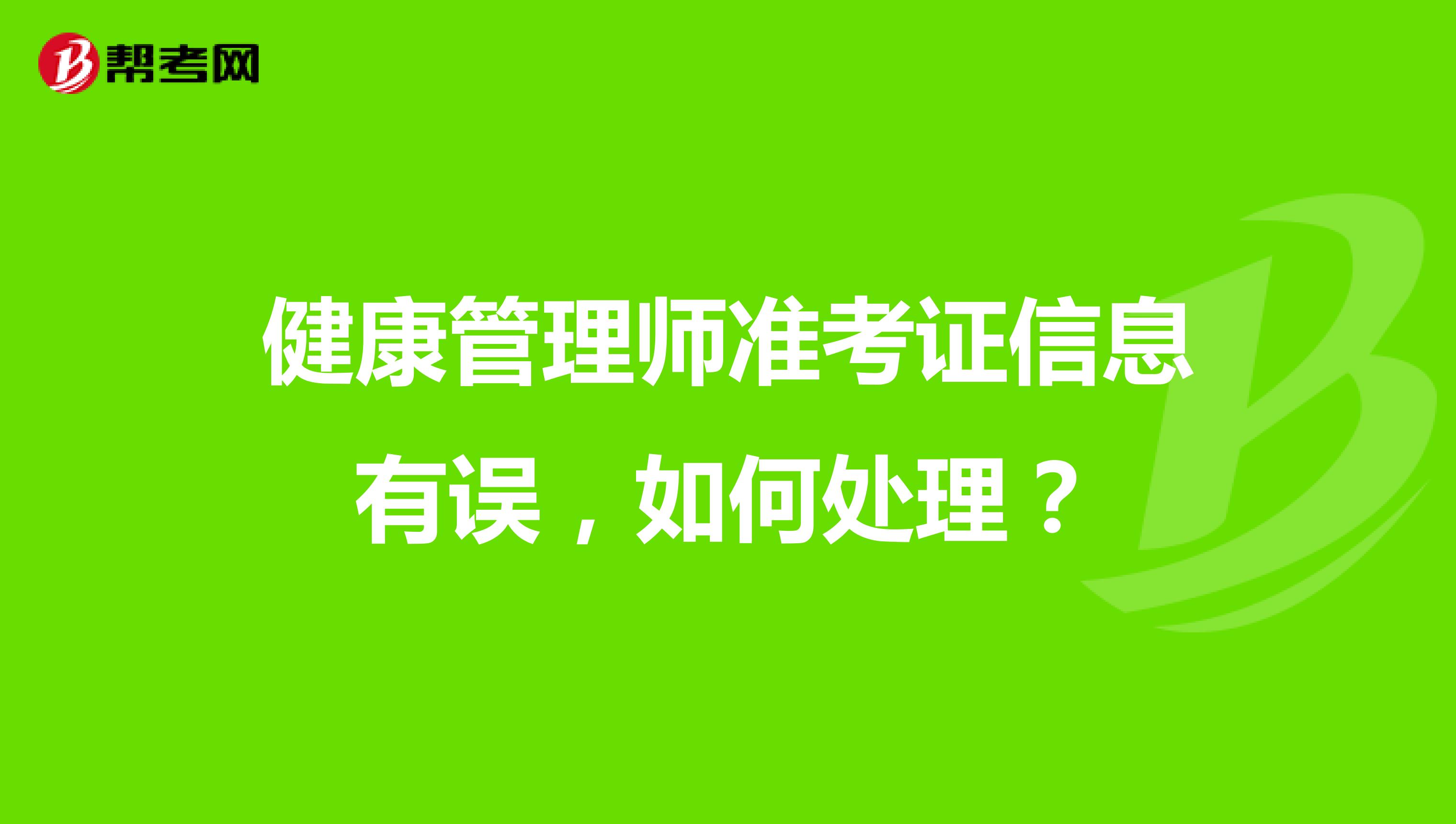 健康管理师准考证信息有误,如何处理?