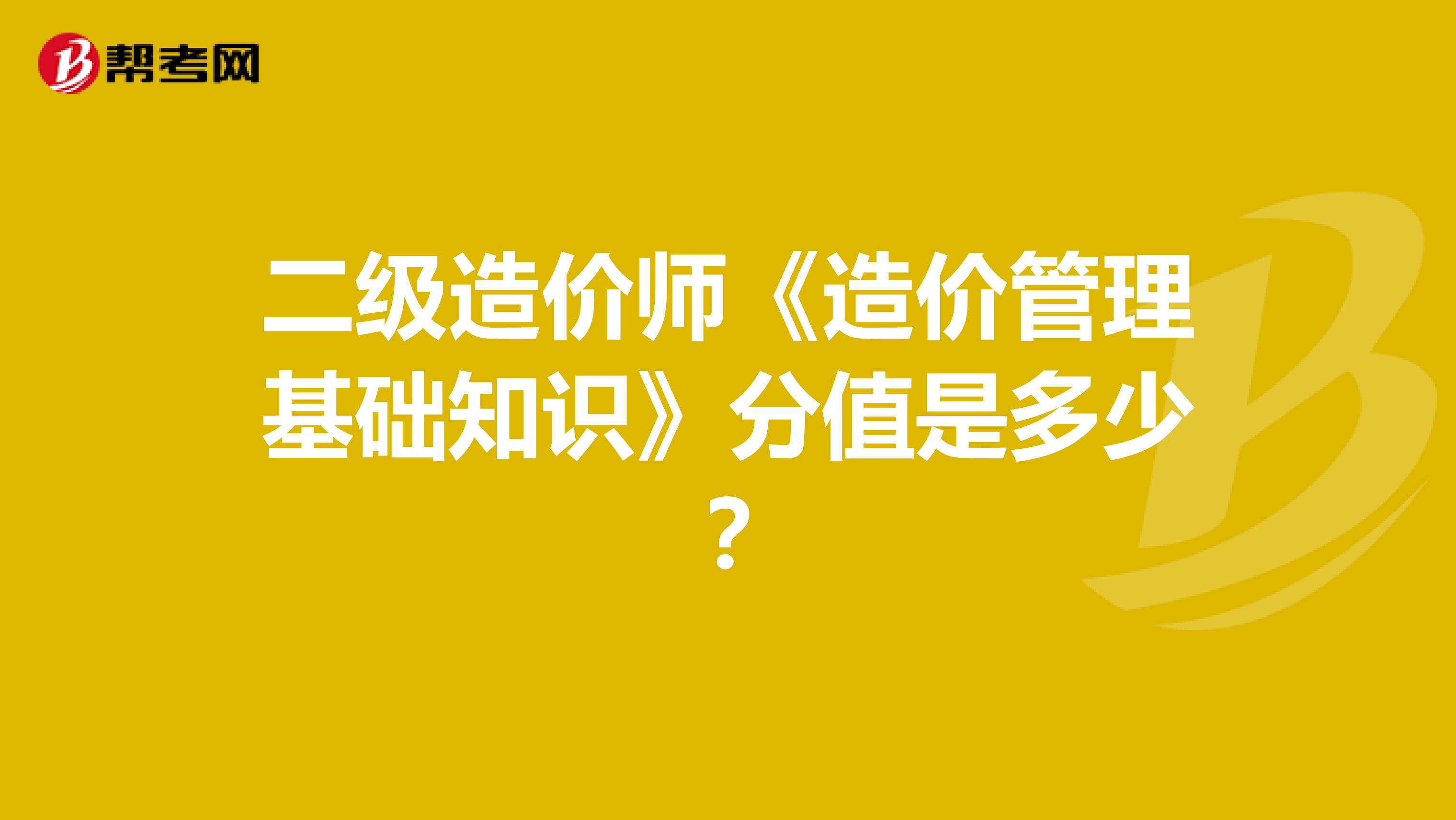 二级造价师《造价管理基础知识》分值是多少？