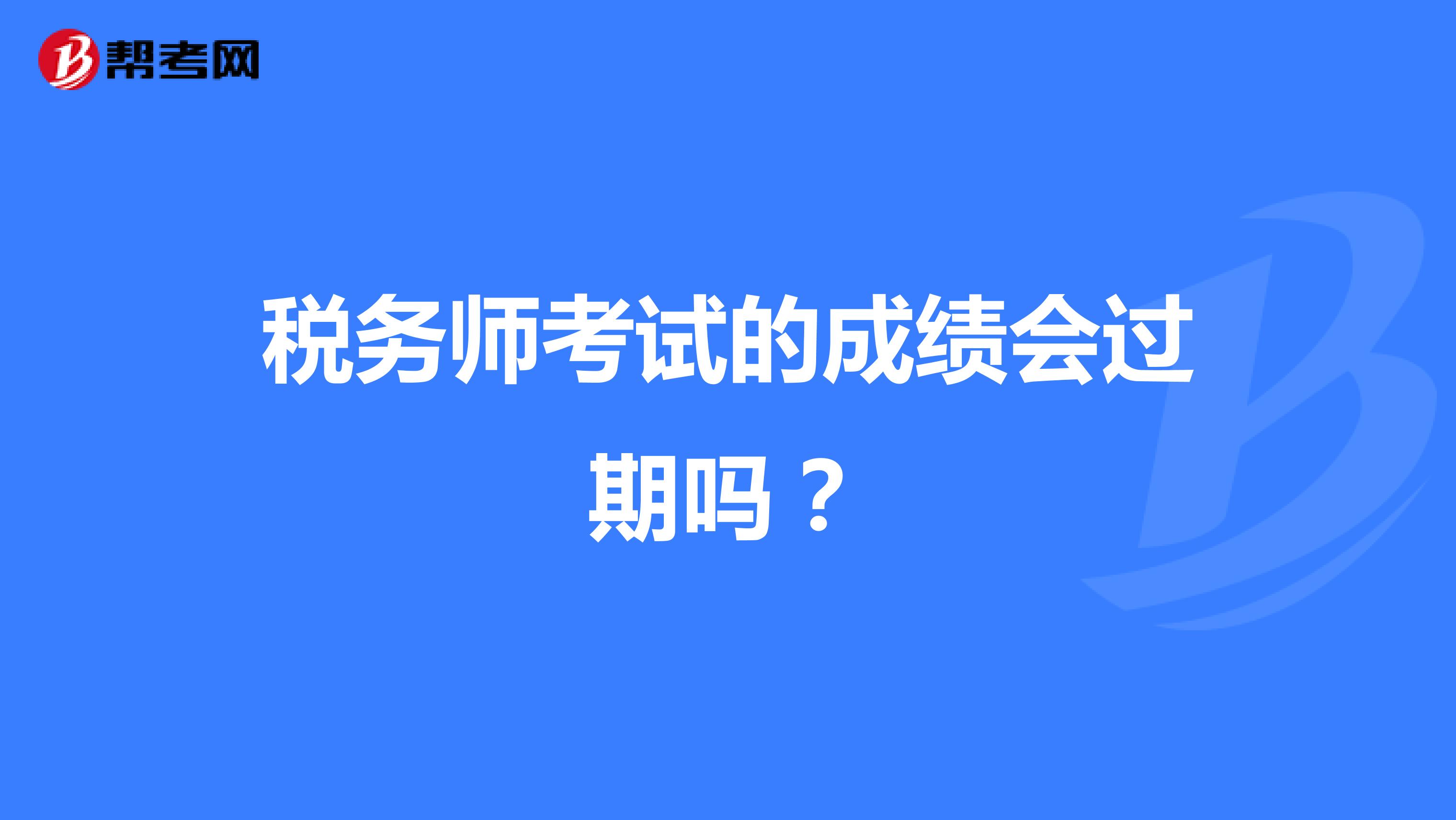 稅務(wù)師考試的成績(jī)會(huì)過(guò)期嗎？