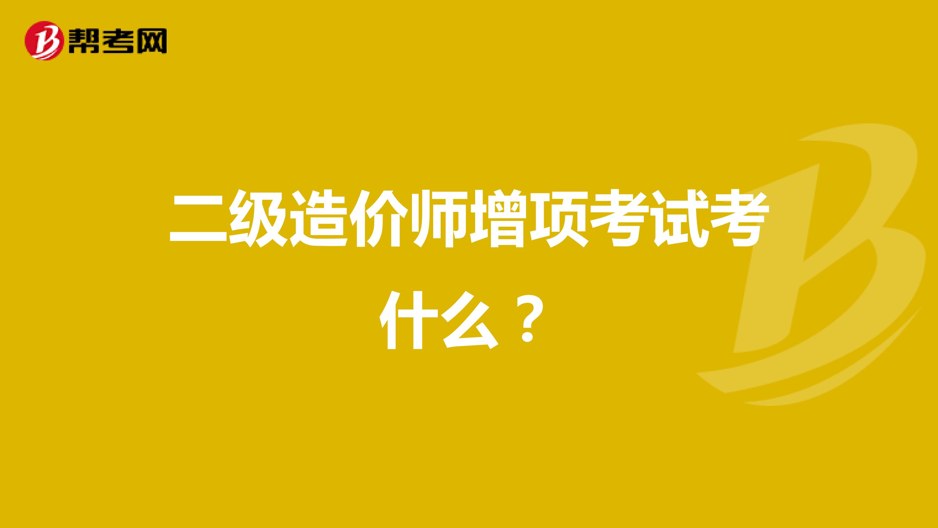 二级造价师增项考试考什么?