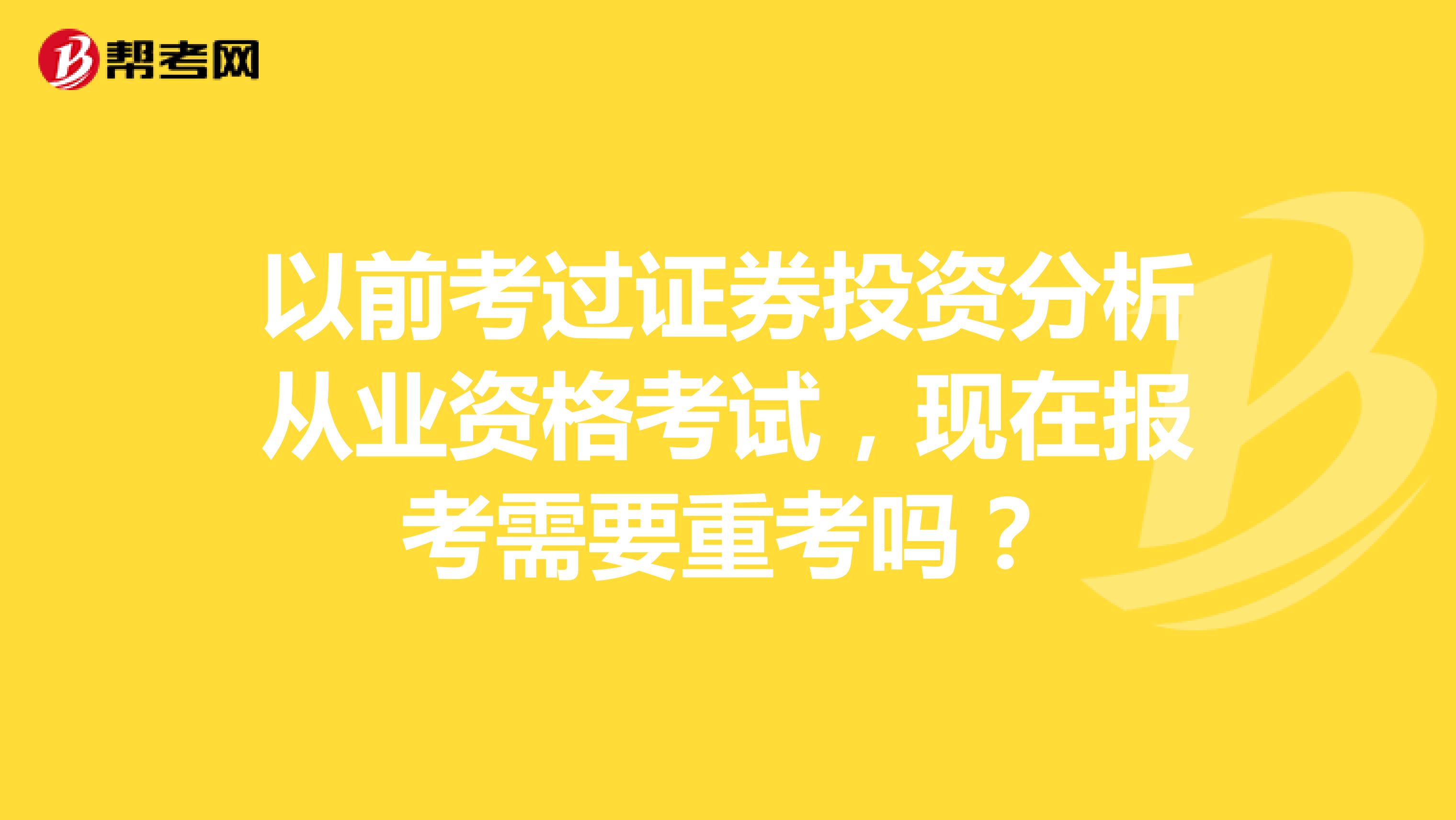 以前考过证券投资分析从业资格考试,现在报考需要重考吗?