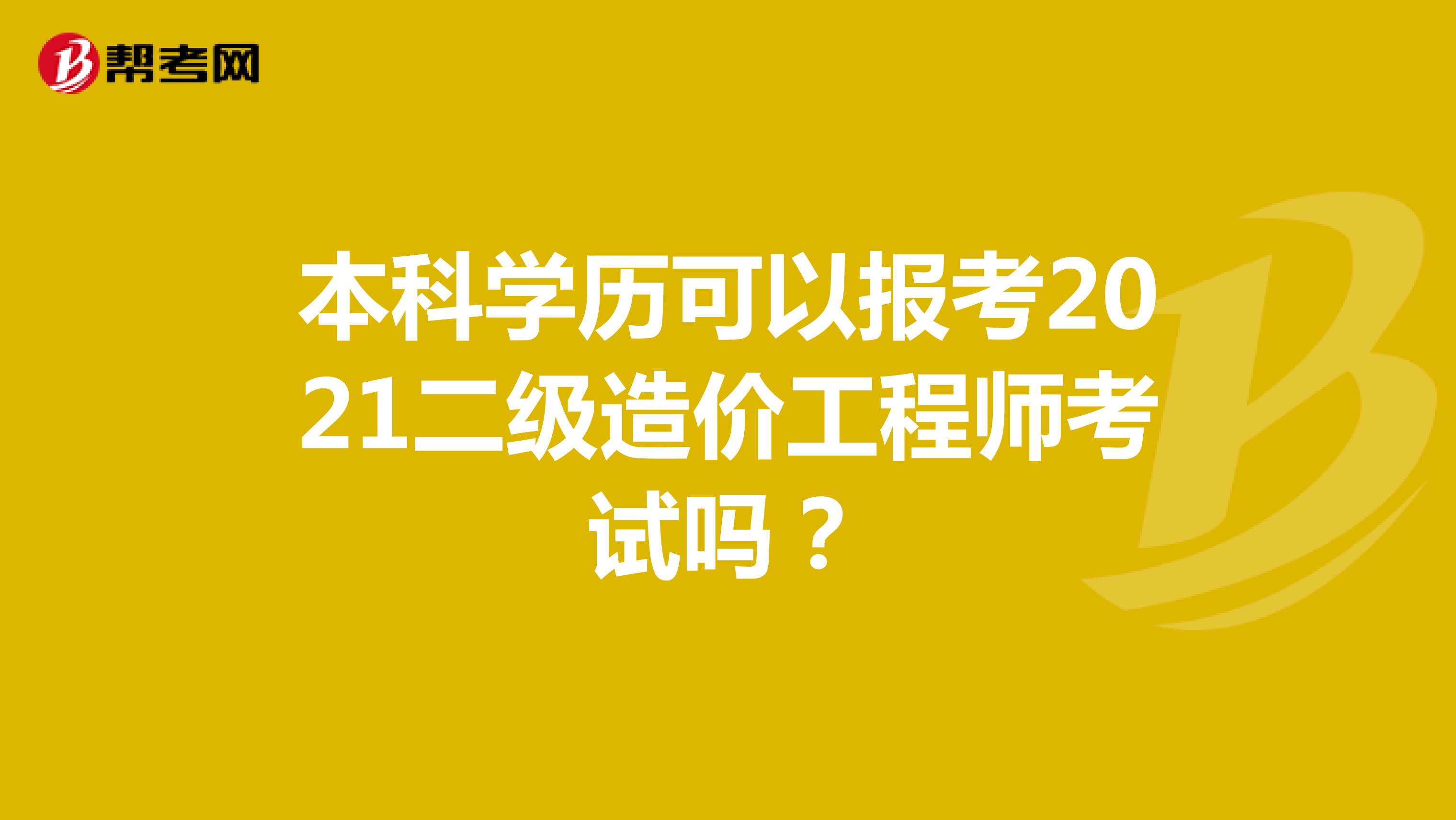 本科学历可以报考2021二级造价工程师考试吗?