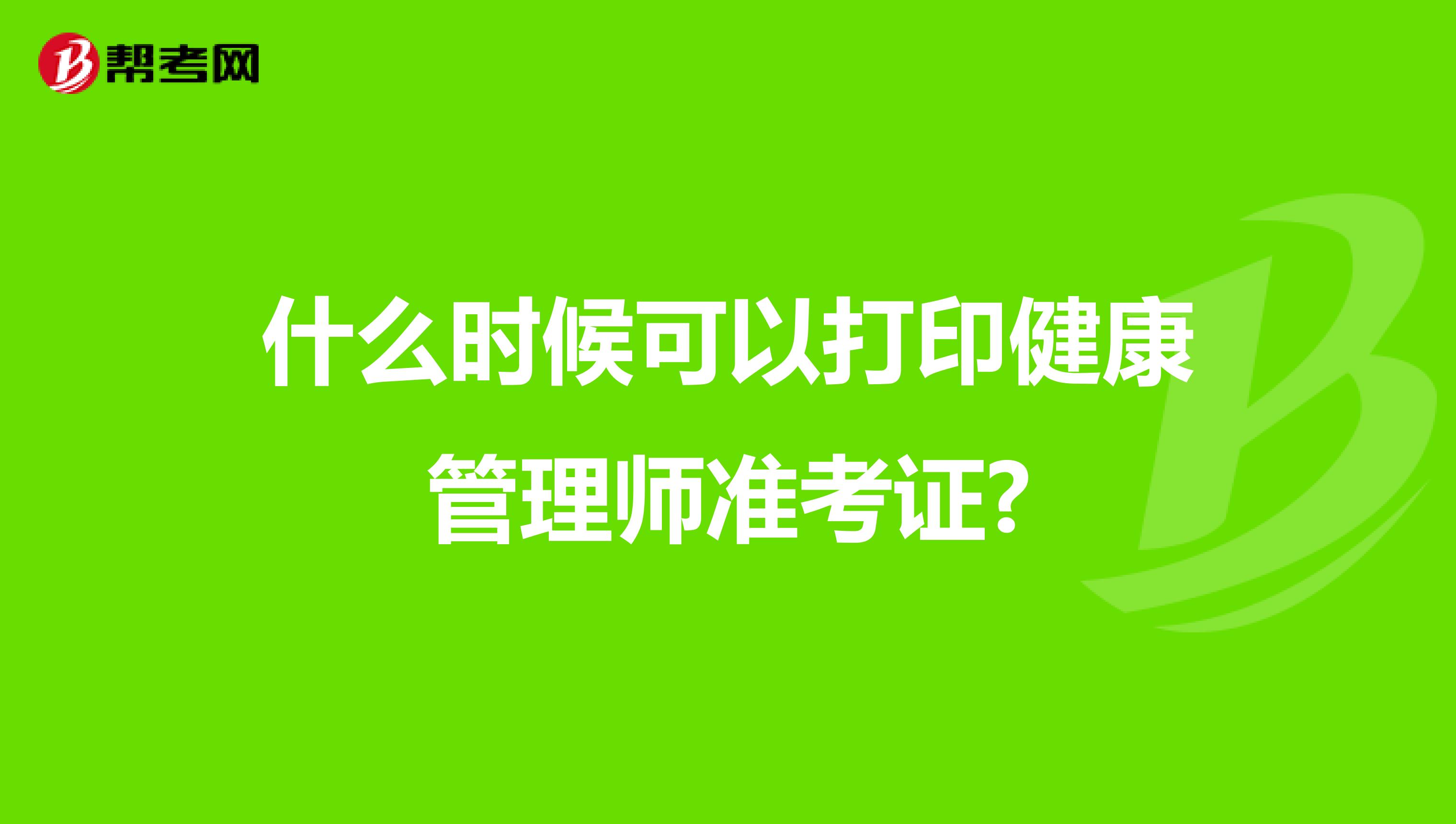 什么時(shí)候可以打印健康管理師準(zhǔn)考證?