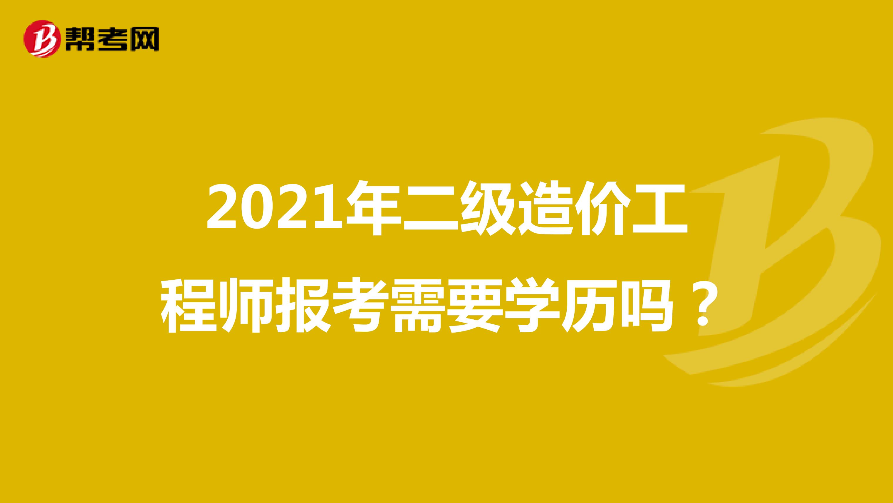 2021年二级造价工程师报考需要学历吗？
