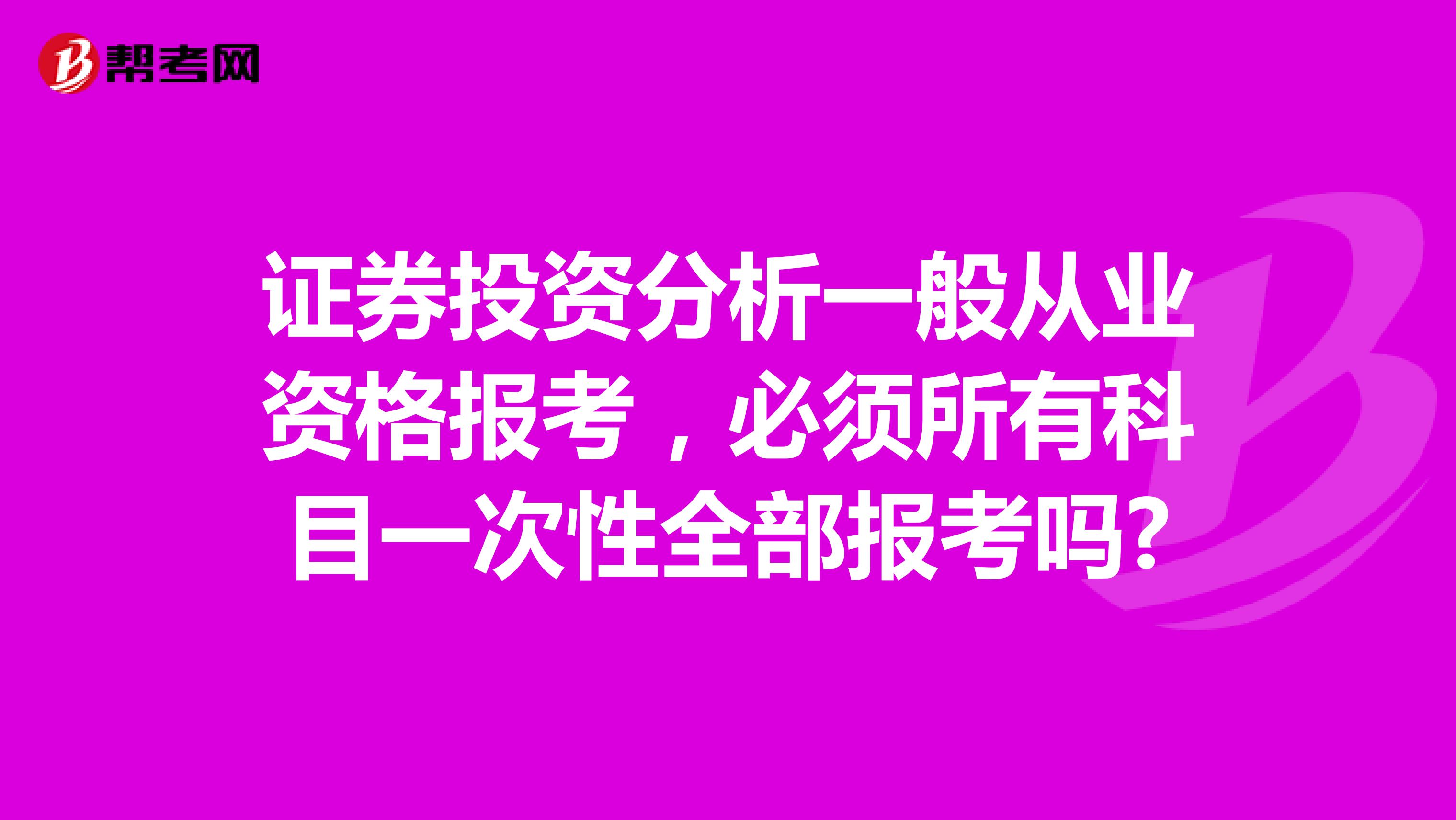 证券投资分析一般从业资格报考,必须所有科目一次性全部报考吗?