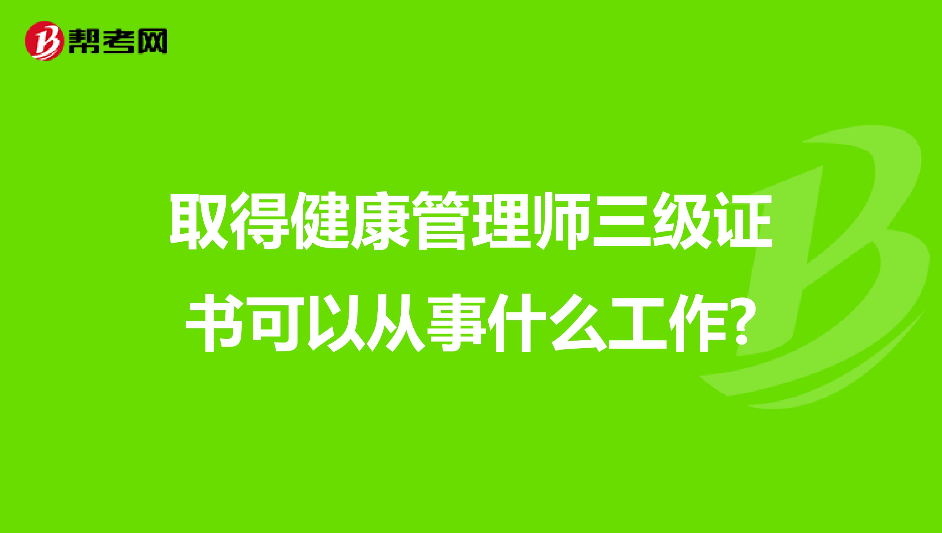 取得健康管理师三级证书可以从事什么工作?