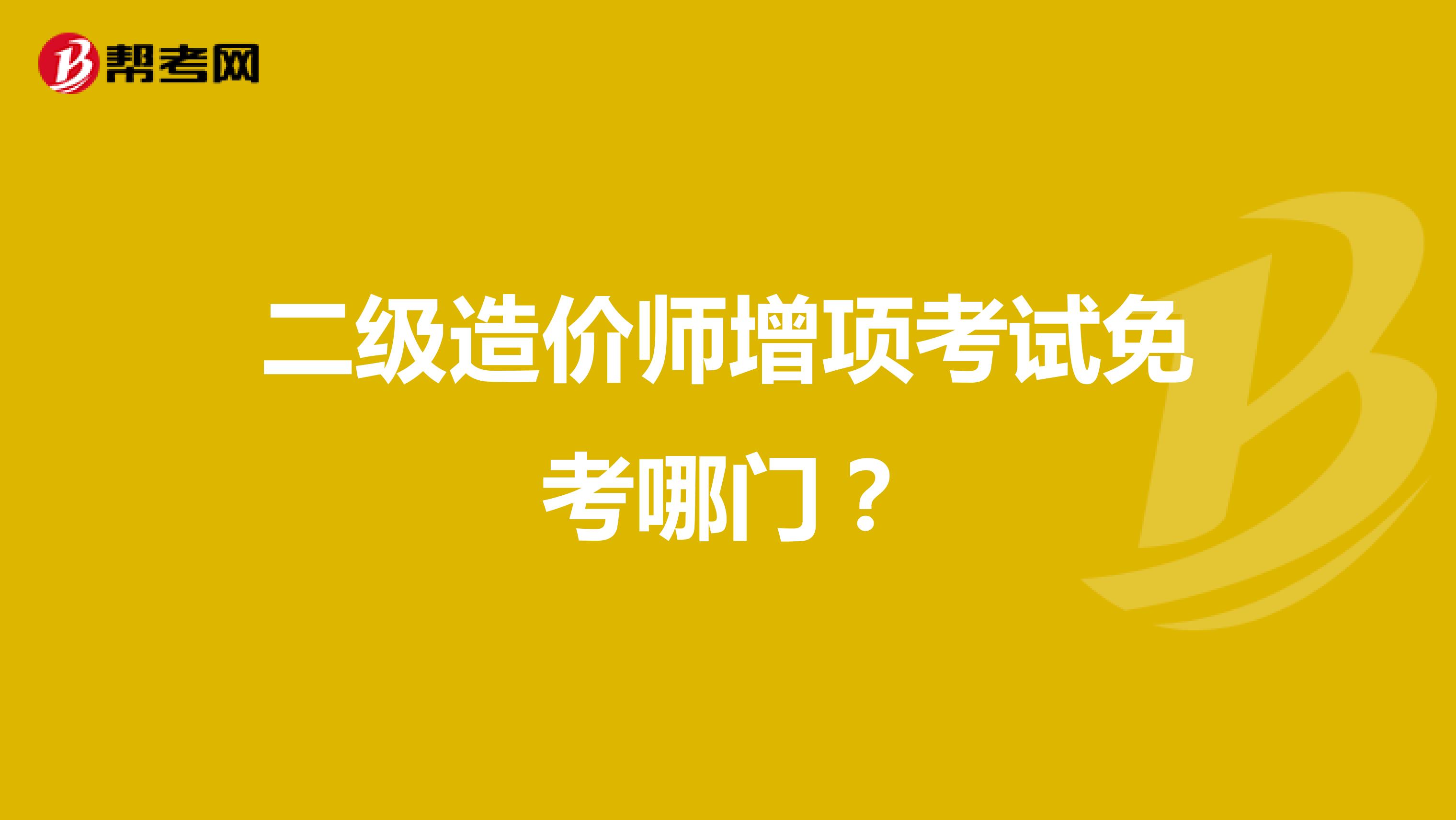 二级造价师增项考试免考哪门？