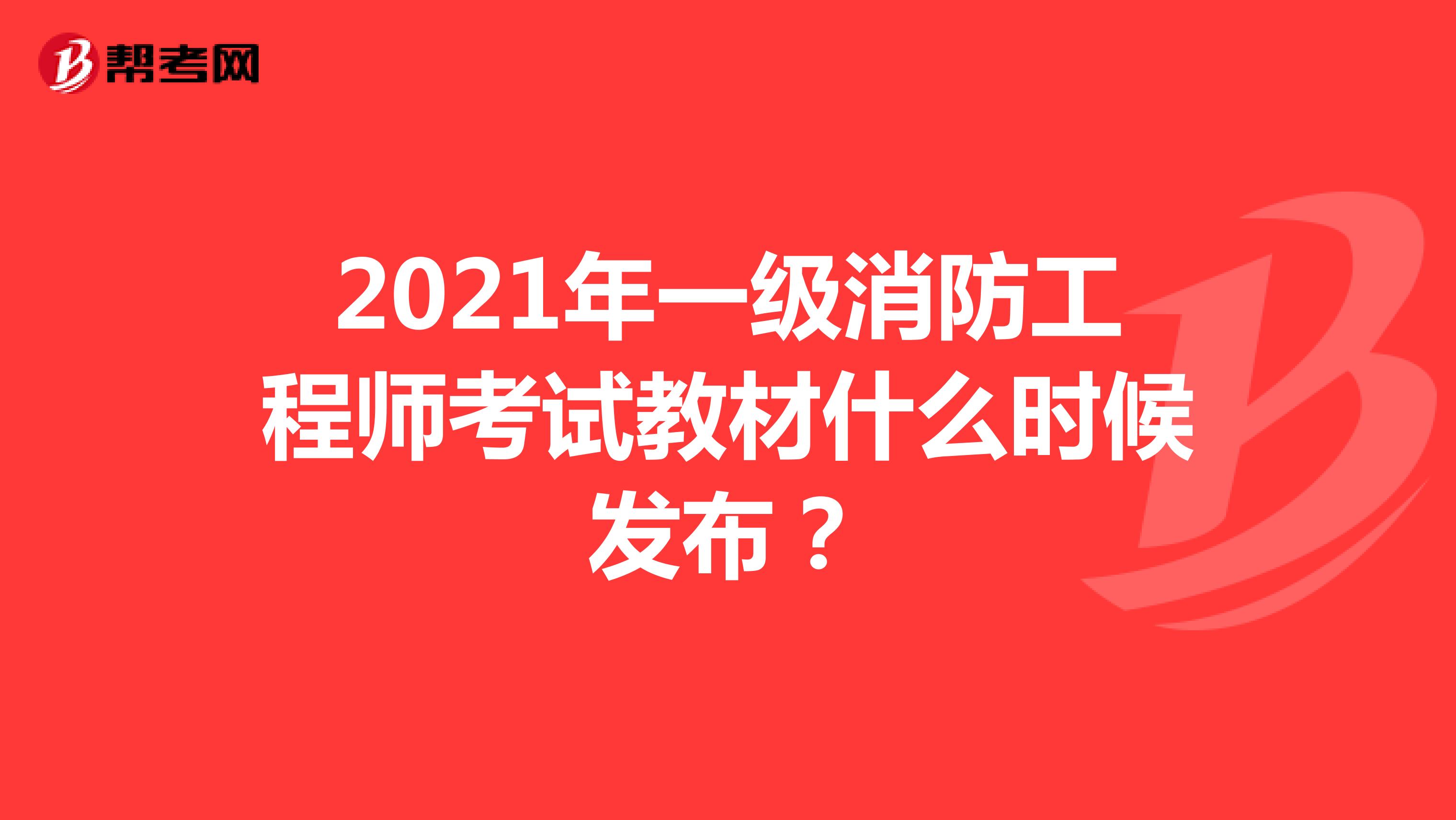 2021年一级消防工程师考试教材什么时候发布？