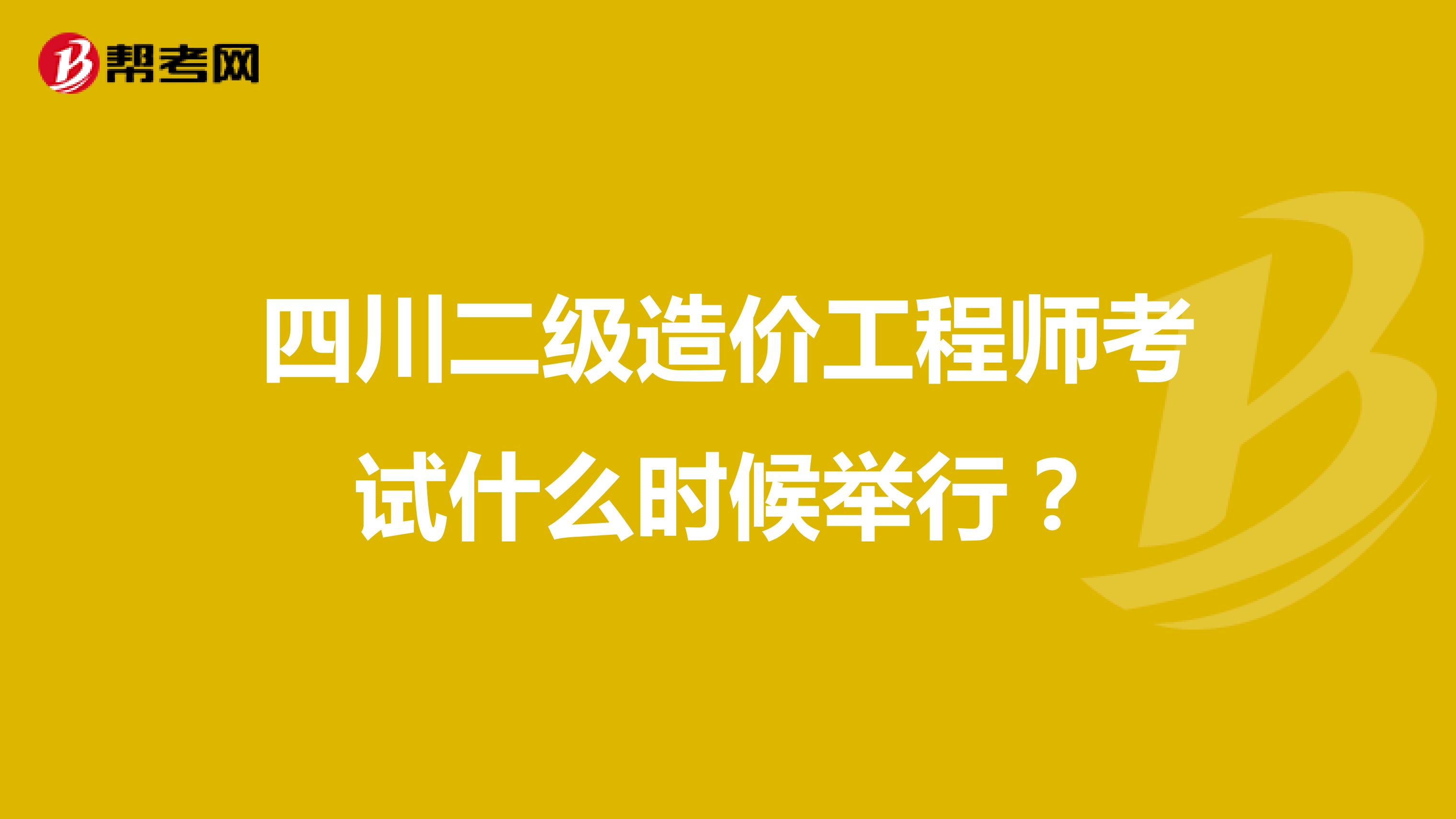 四川二级造价工程师考试什么时候举行？