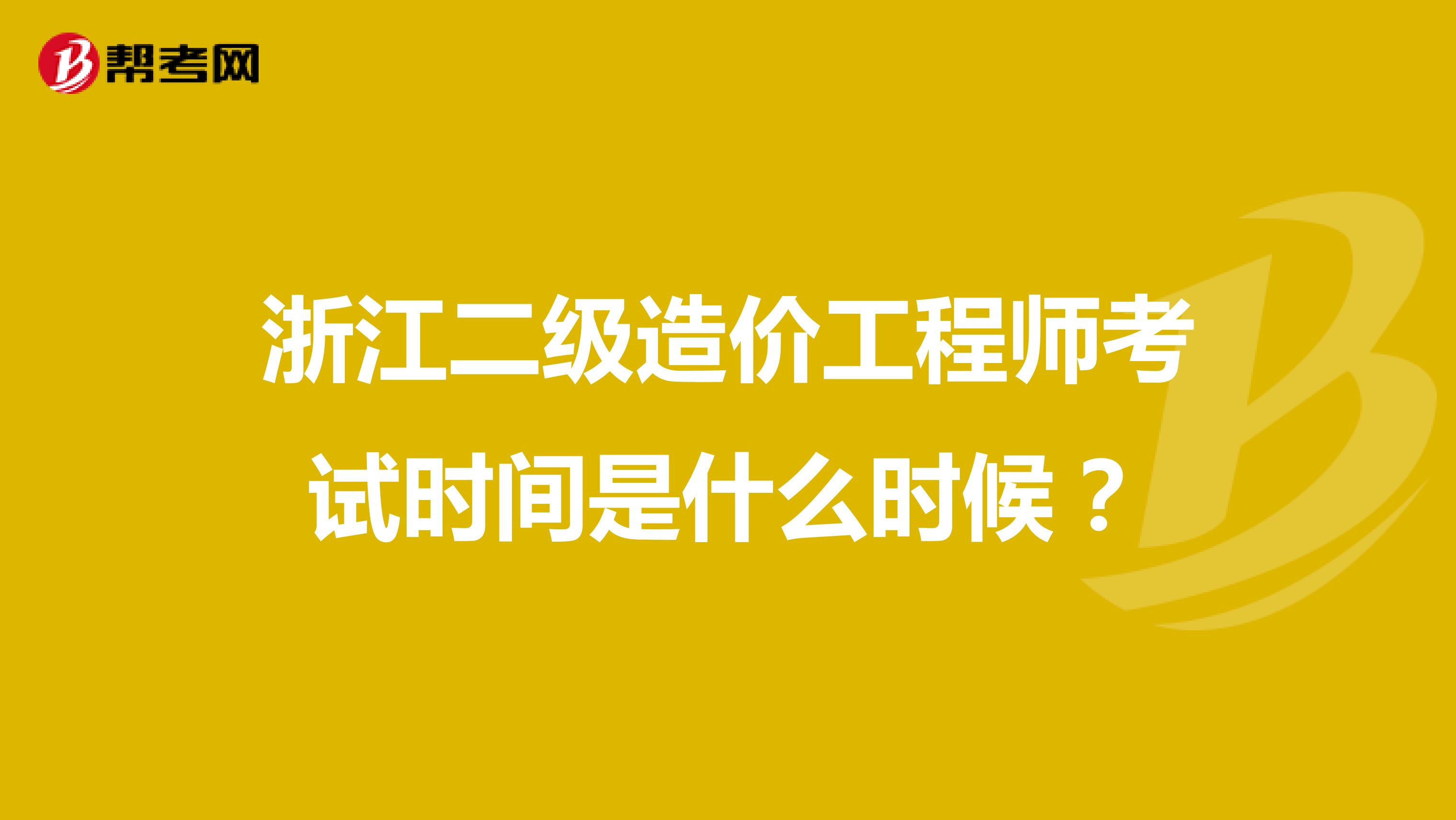 浙江二级造价工程师考试时间是什么时候？