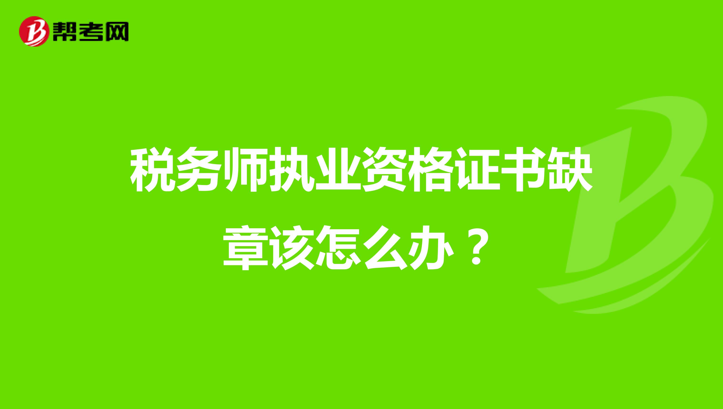 税务师执业资格证书缺章该怎么办？