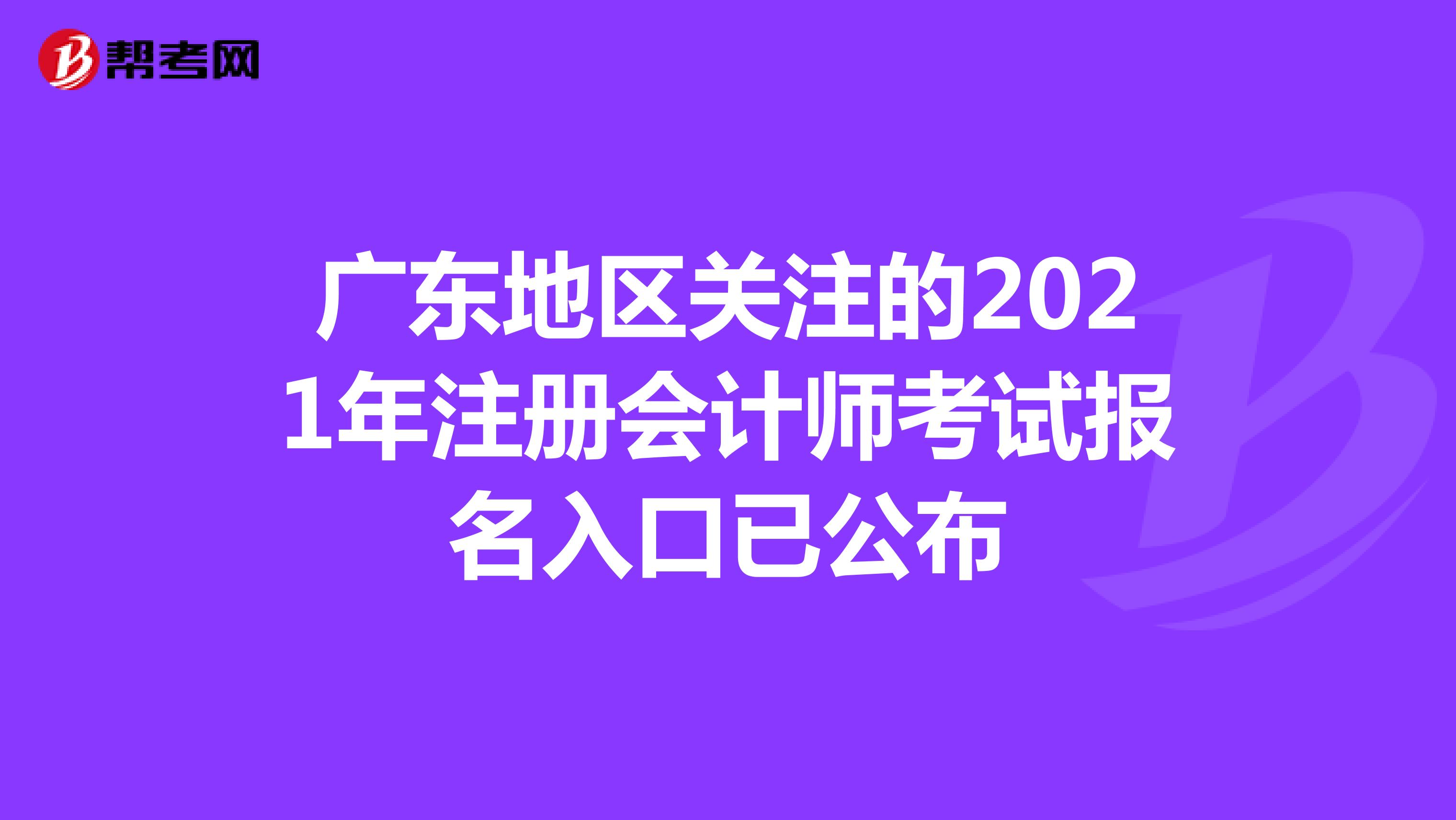 广东地区关注的2021年注册会计师考试报名入口已公布