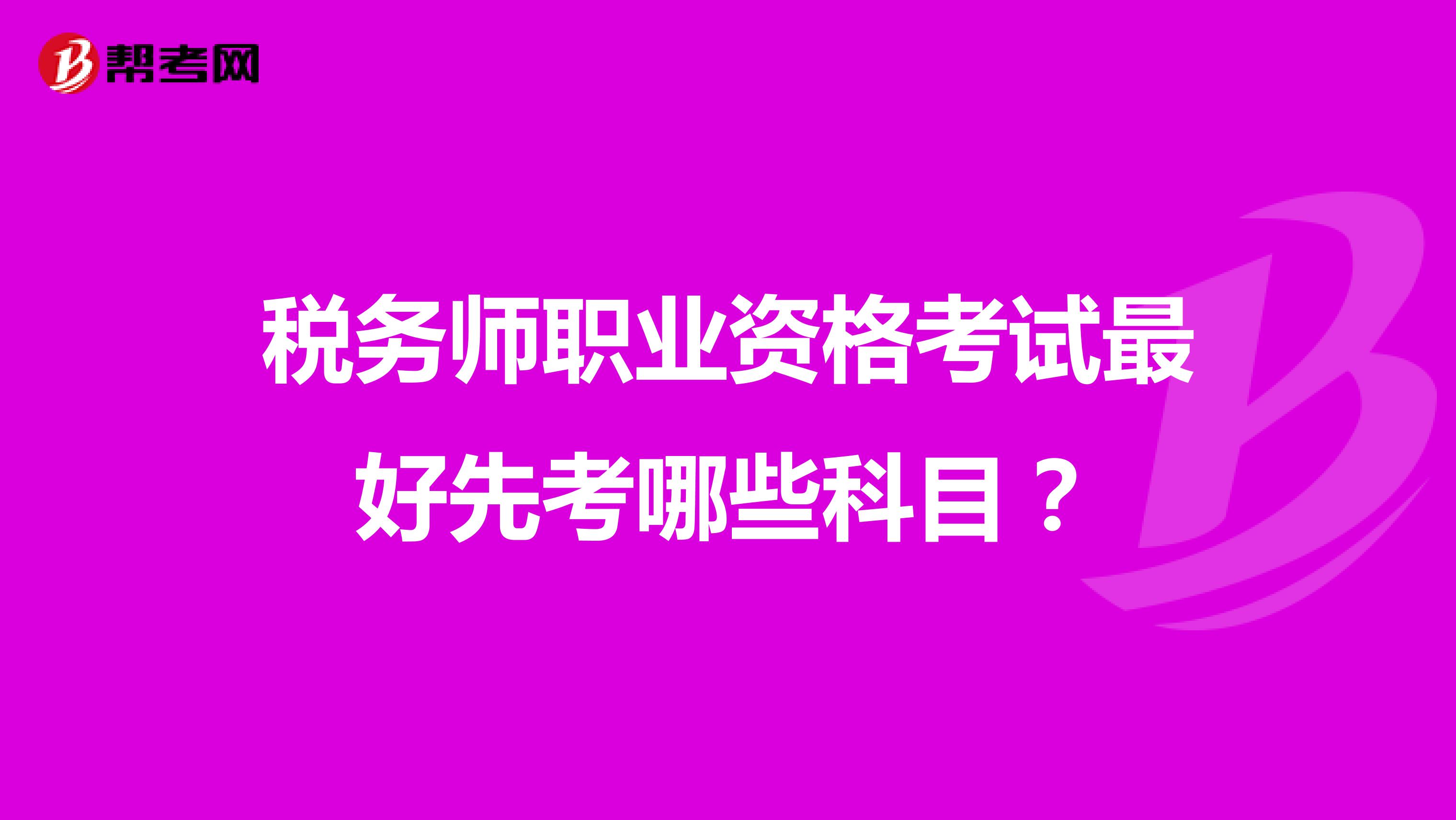 稅務(wù)師職業(yè)資格考試最好先考哪些科目?