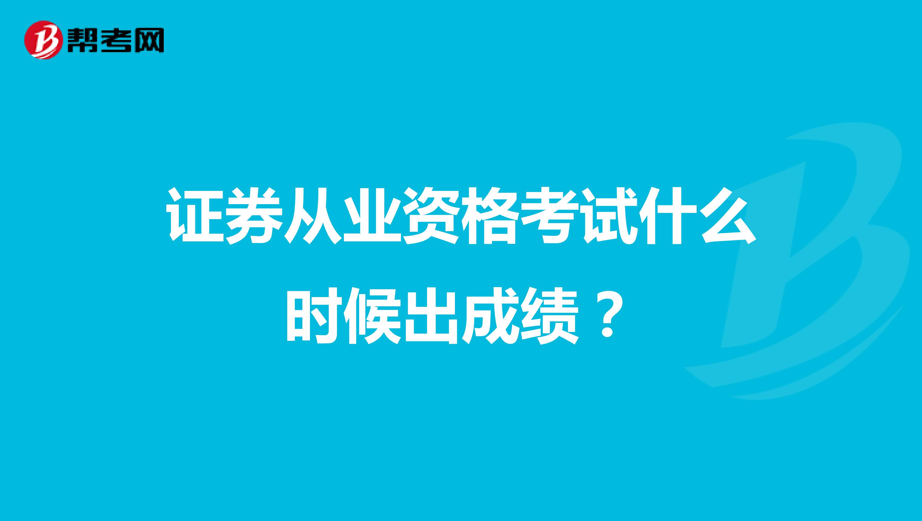 证券从业资格考试什么时候出成绩？