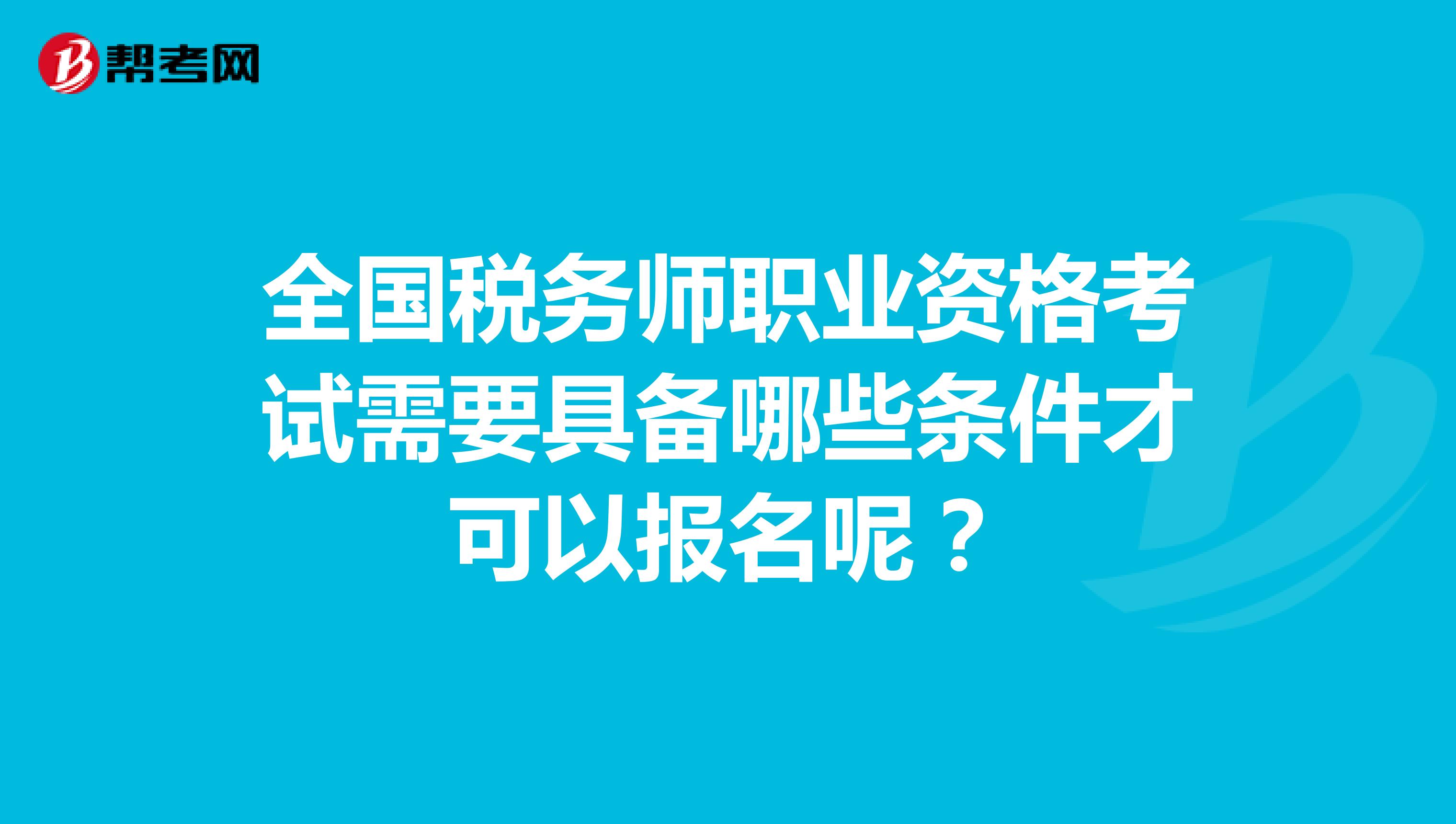 全國稅務(wù)師職業(yè)資格考試需要具備哪些條件才可以報名呢？