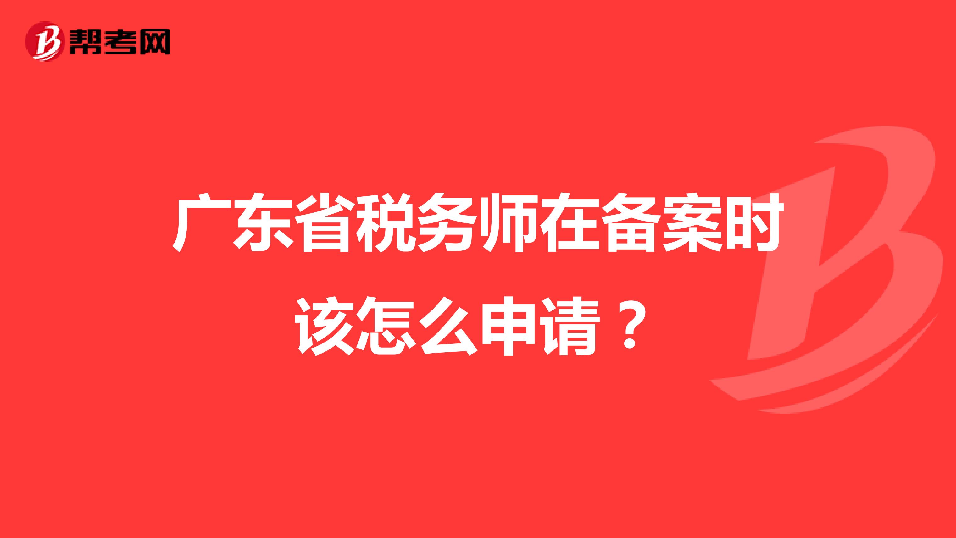 广东省税务师在备案时该怎么申请？