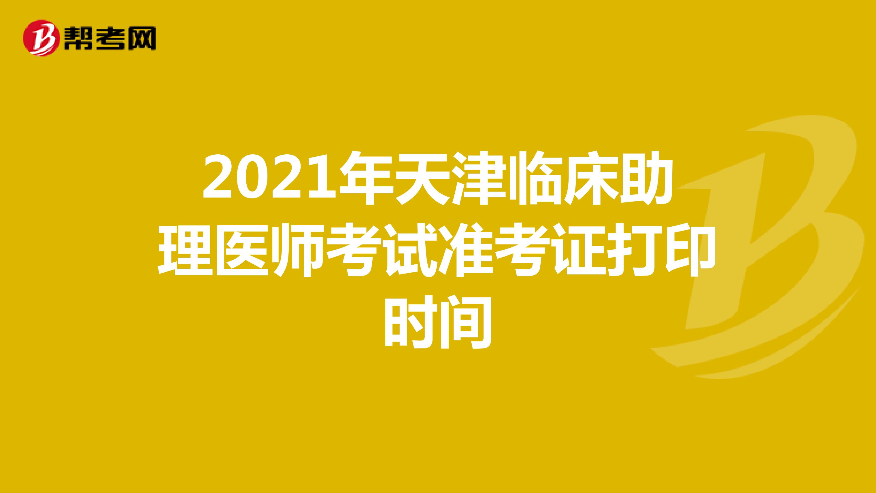 2021年天津临床助理医师考试准考证打印时间