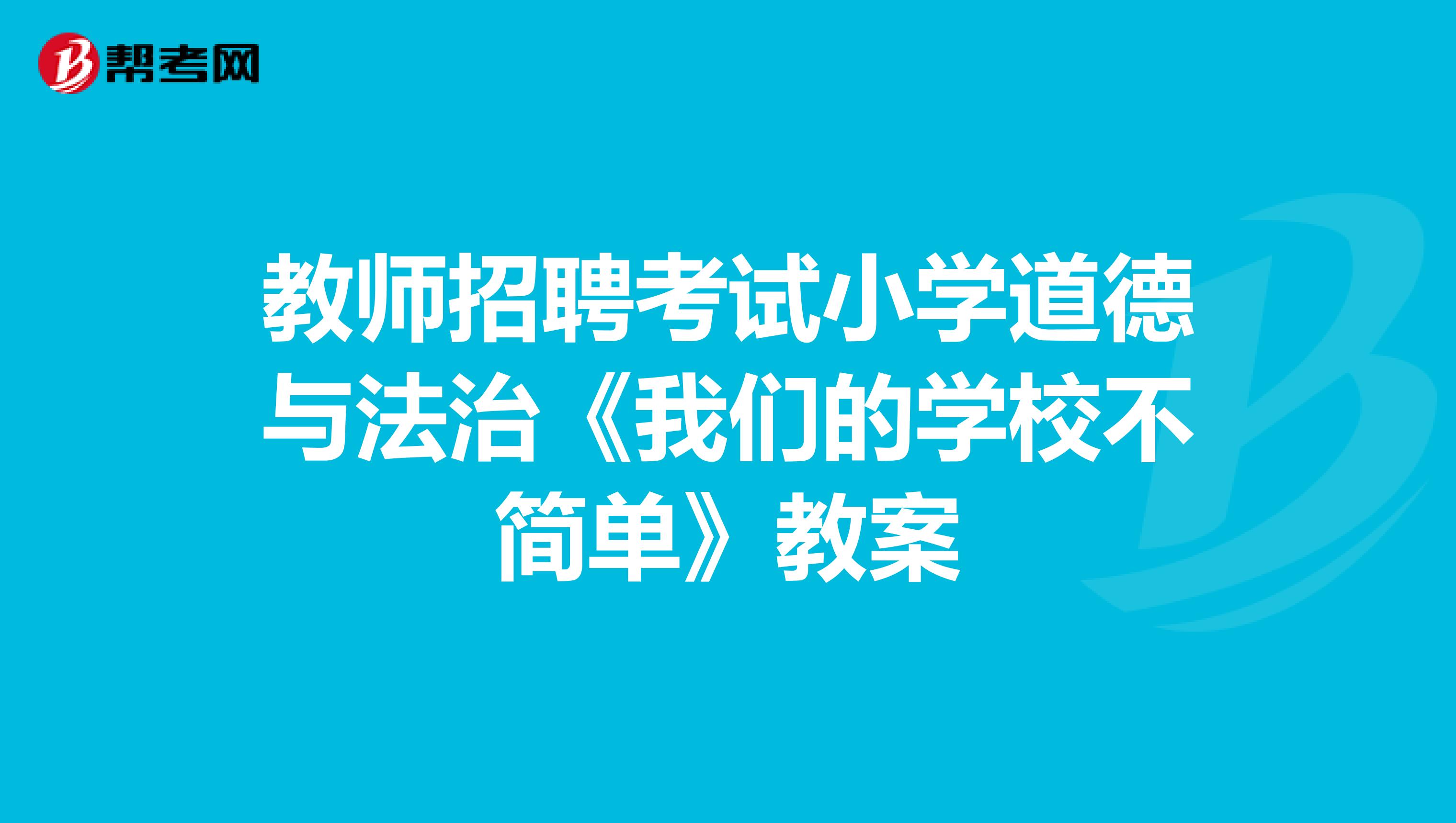 教师招聘考试小学道德与法治《我们的学校不简单》教案