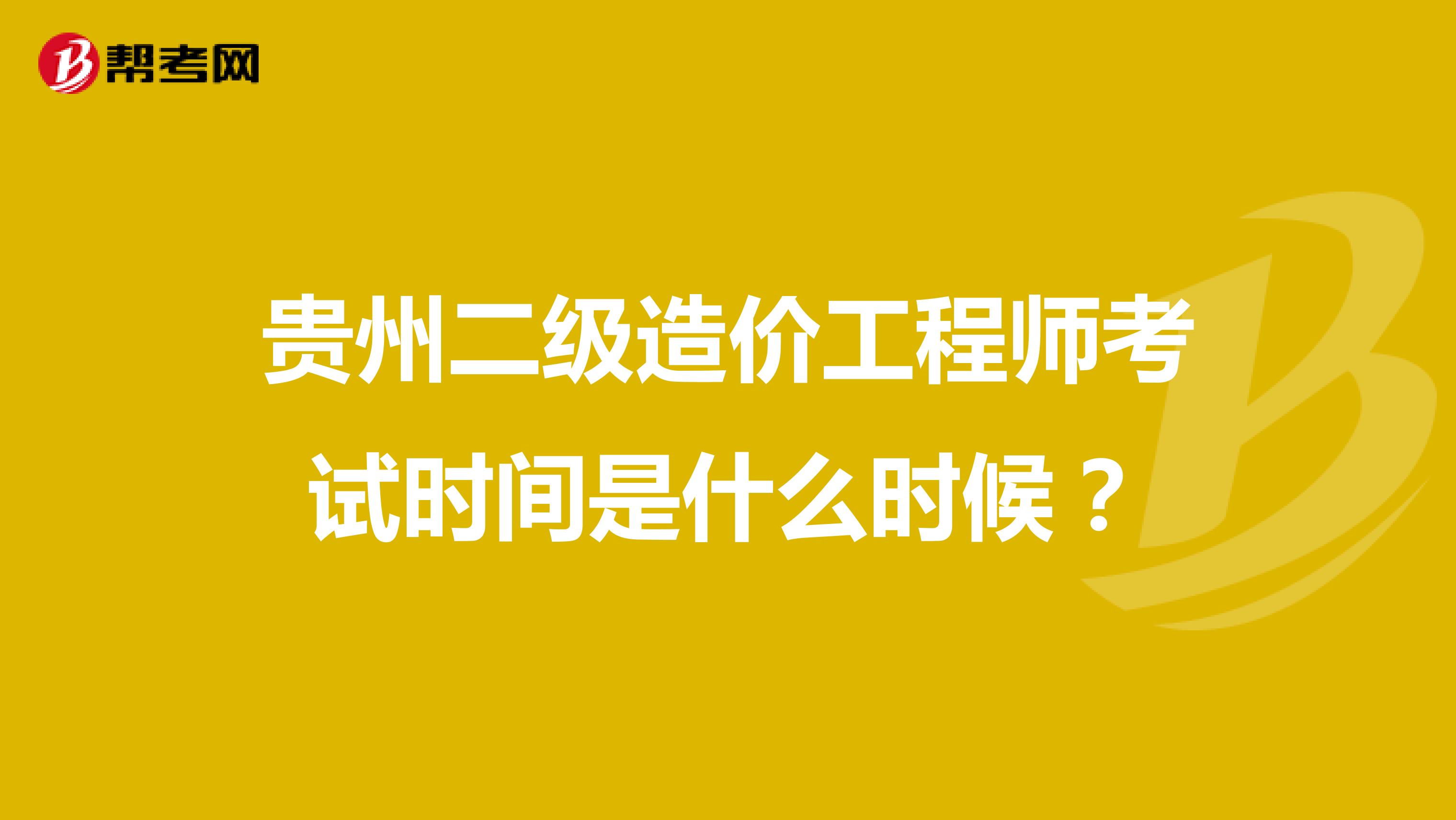 贵州二级造价工程师考试时间是什么时候？