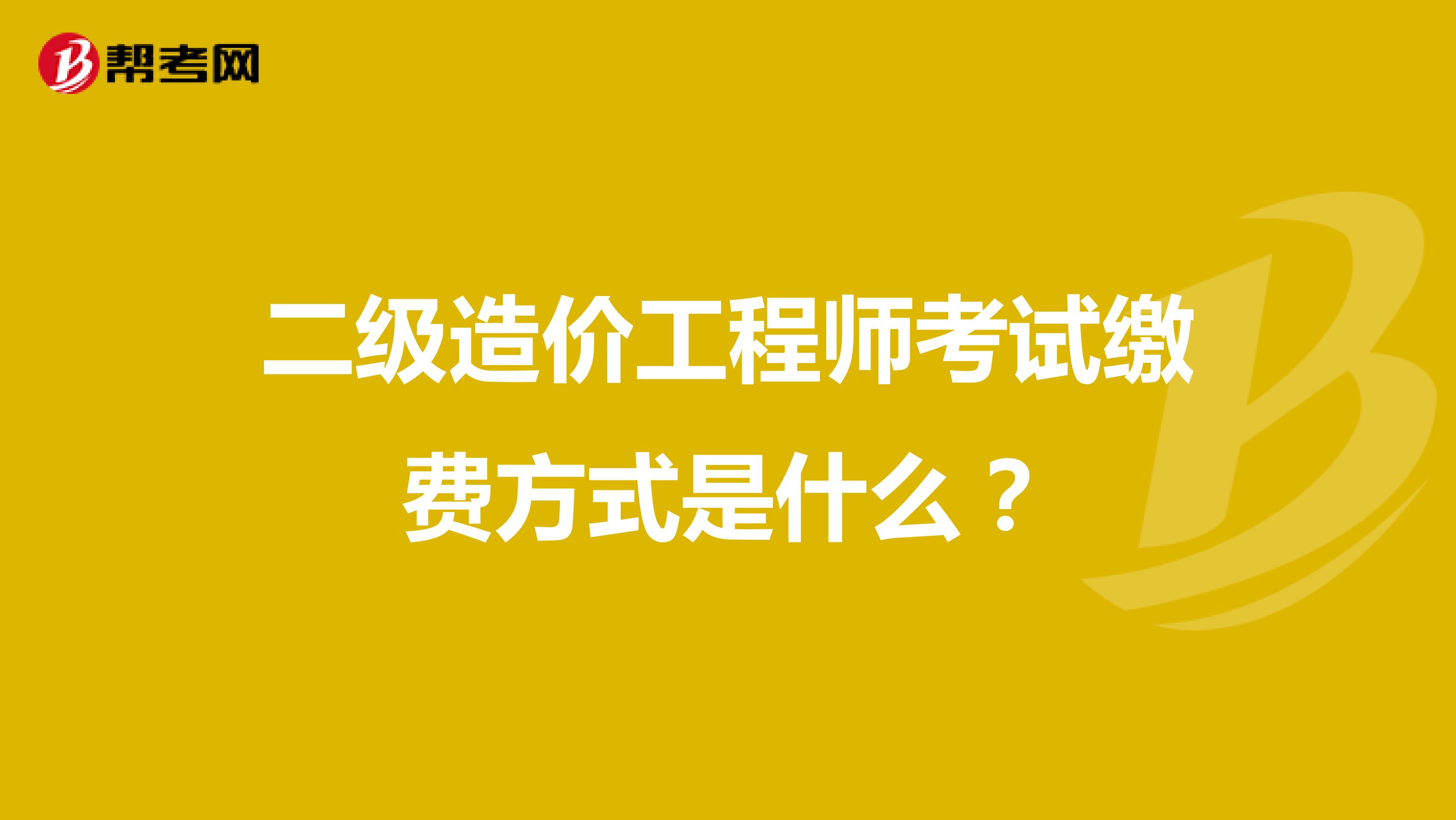 二級造價工程師考試繳費方式是什么？