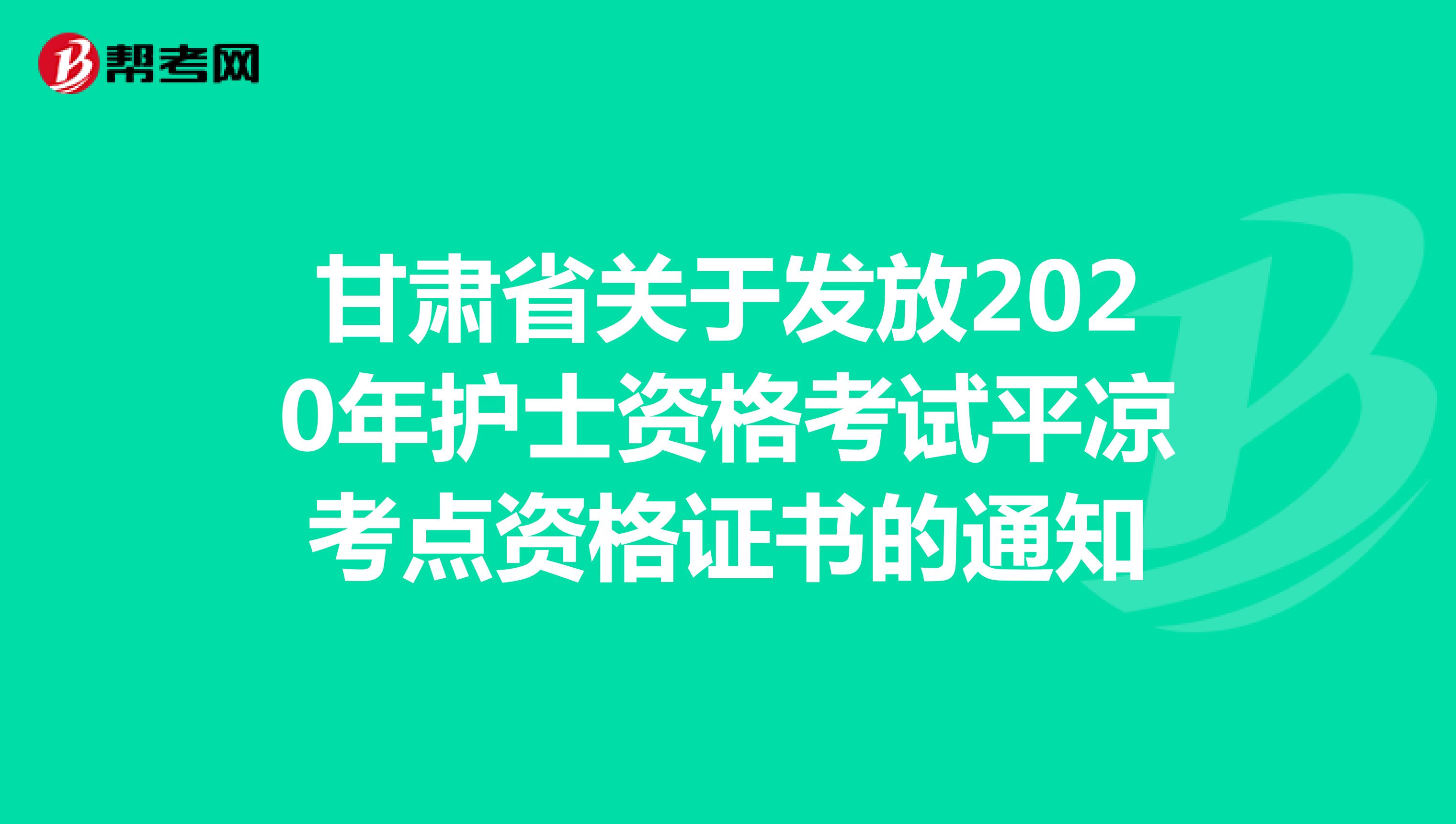 甘肃省关于发放2020年护士资格考试平凉考点资格证书的通知