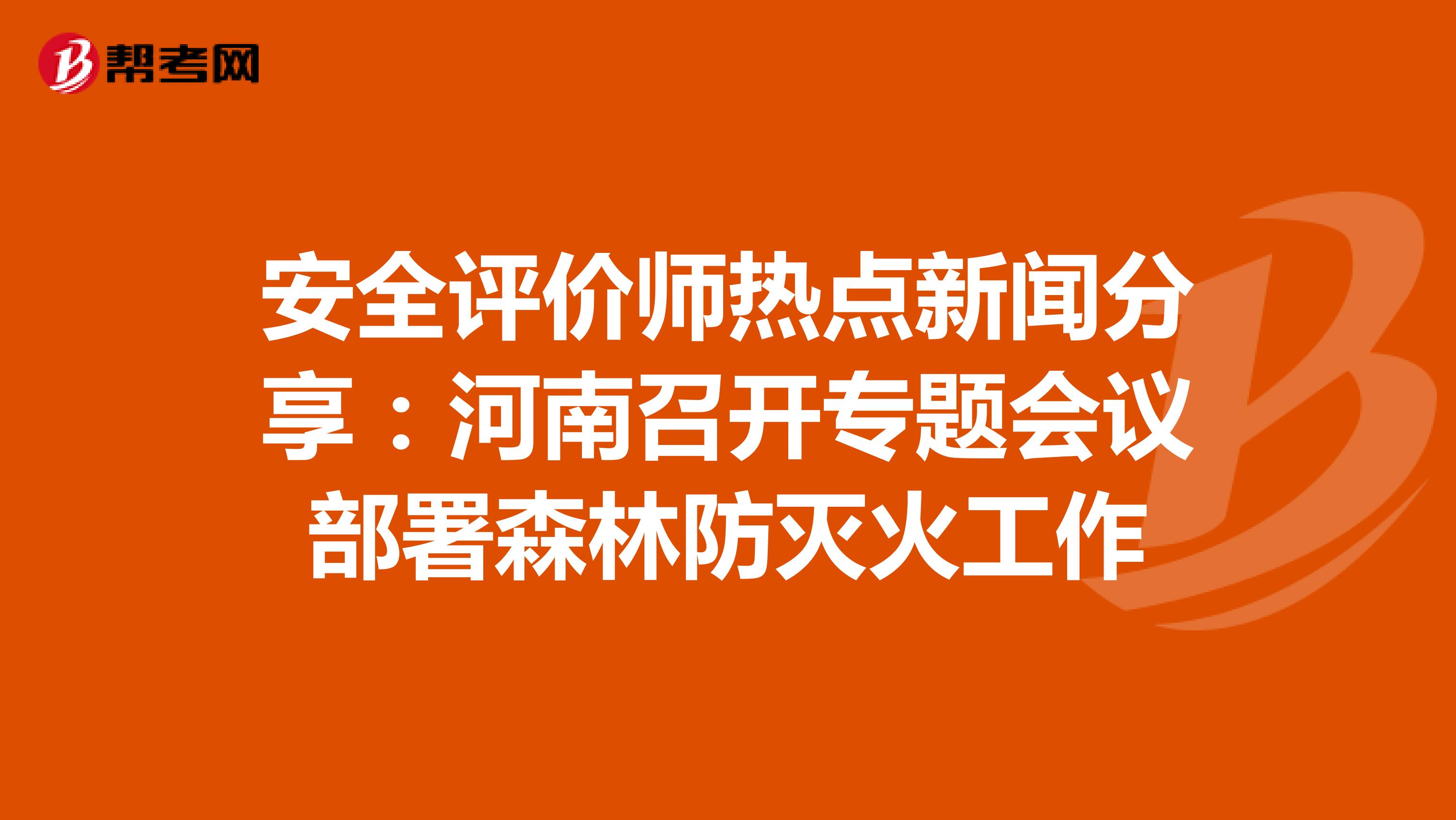 安全评价师热点新闻分享：河南召开专题会议部署森林防灭火工作
