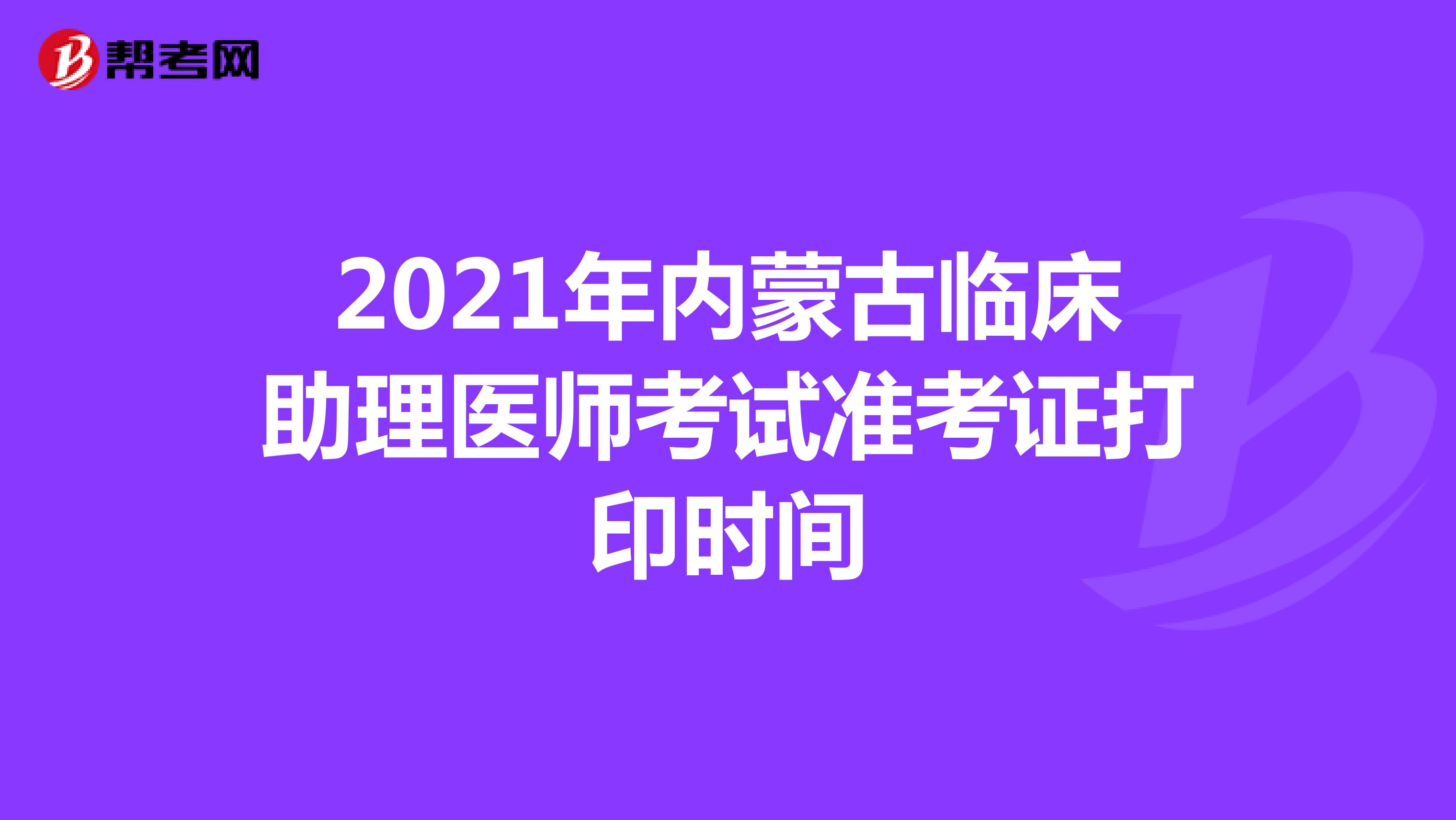 2021年内蒙古临床助理医师考试准考证打印时间