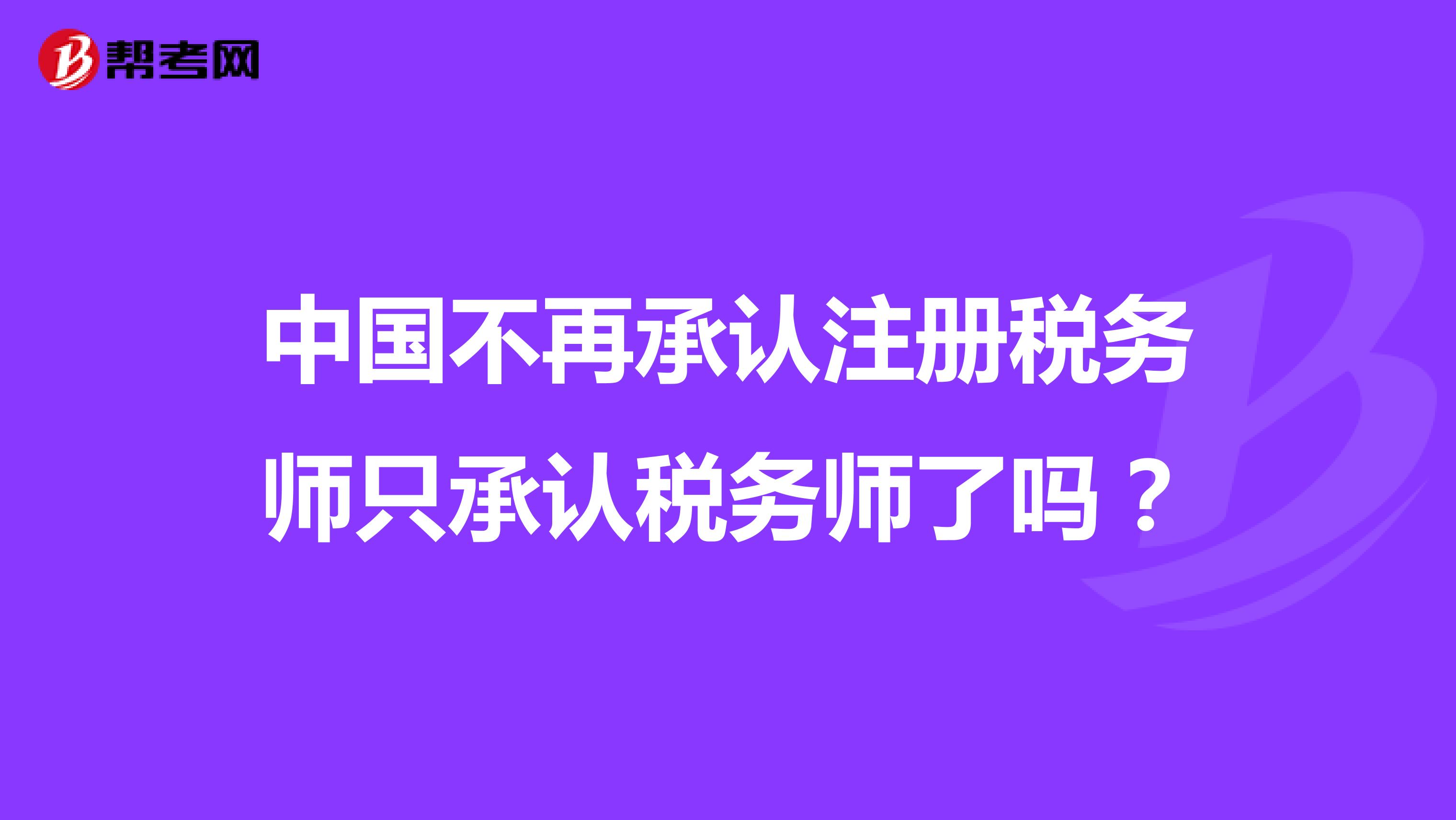 中國不再承認(rèn)注冊稅務(wù)師只承認(rèn)稅務(wù)師了嗎？
