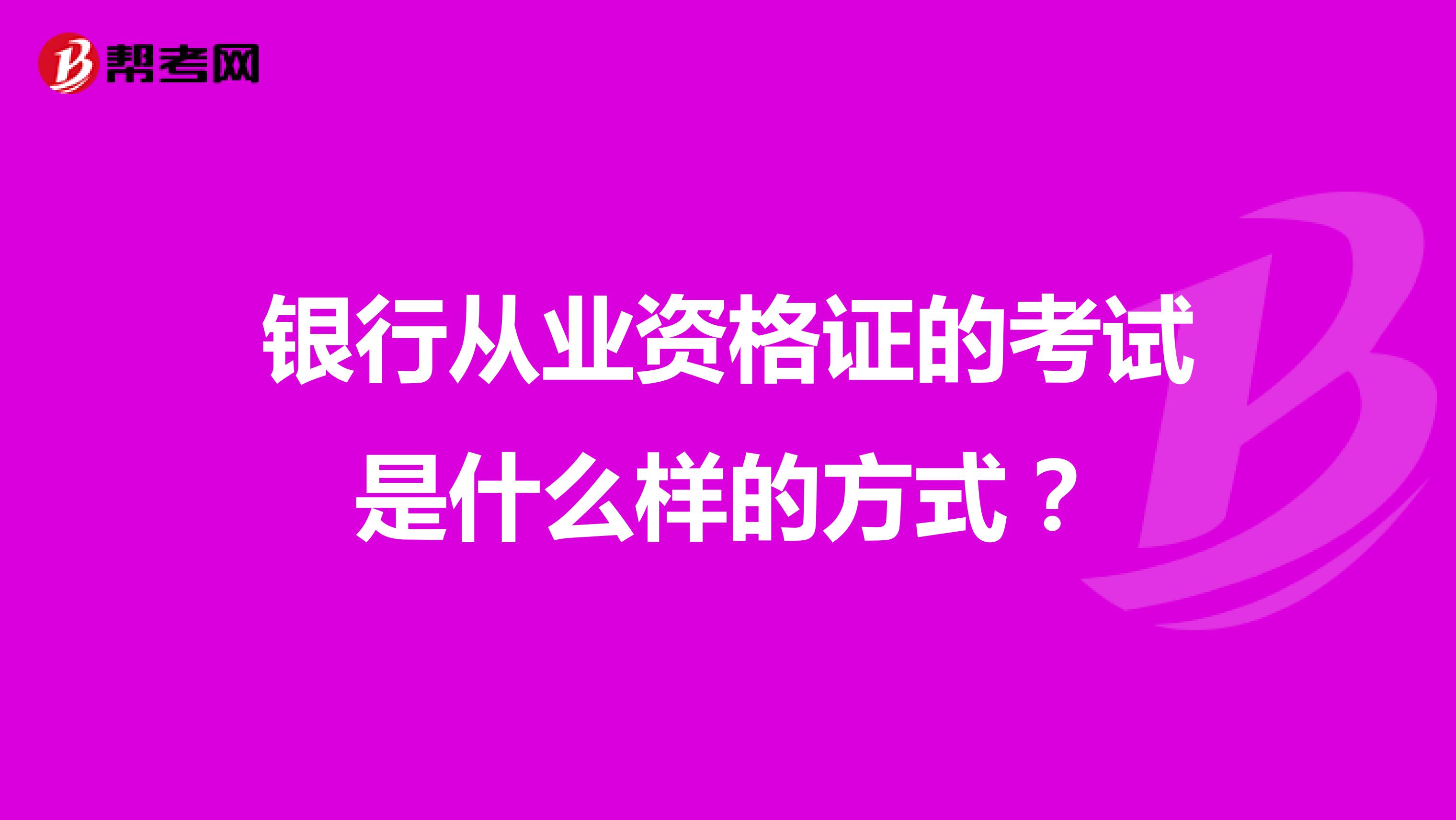银行从业资格证的考试是什么样的方式?