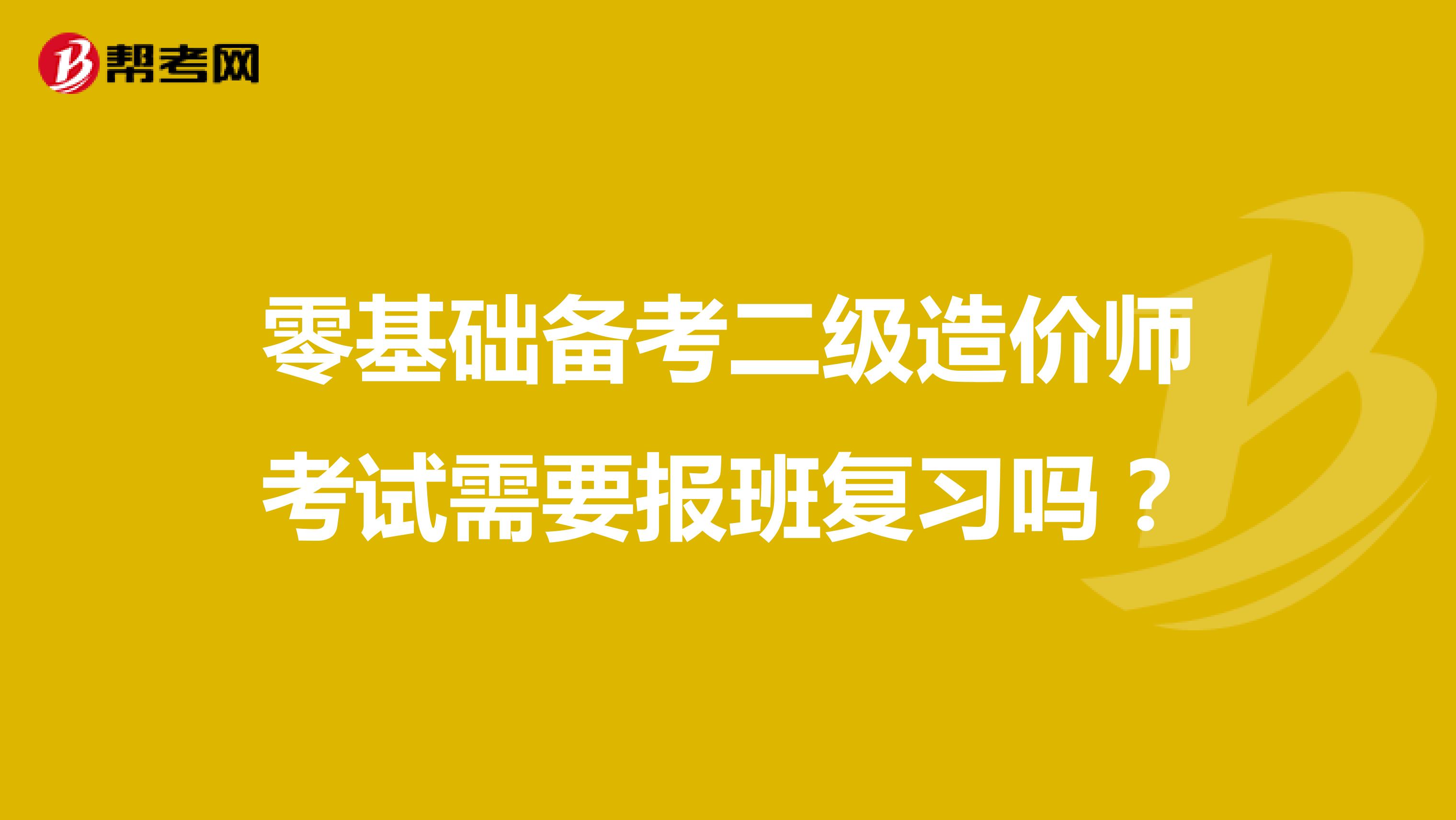 零基础备考二级造价师考试需要报班复习吗?