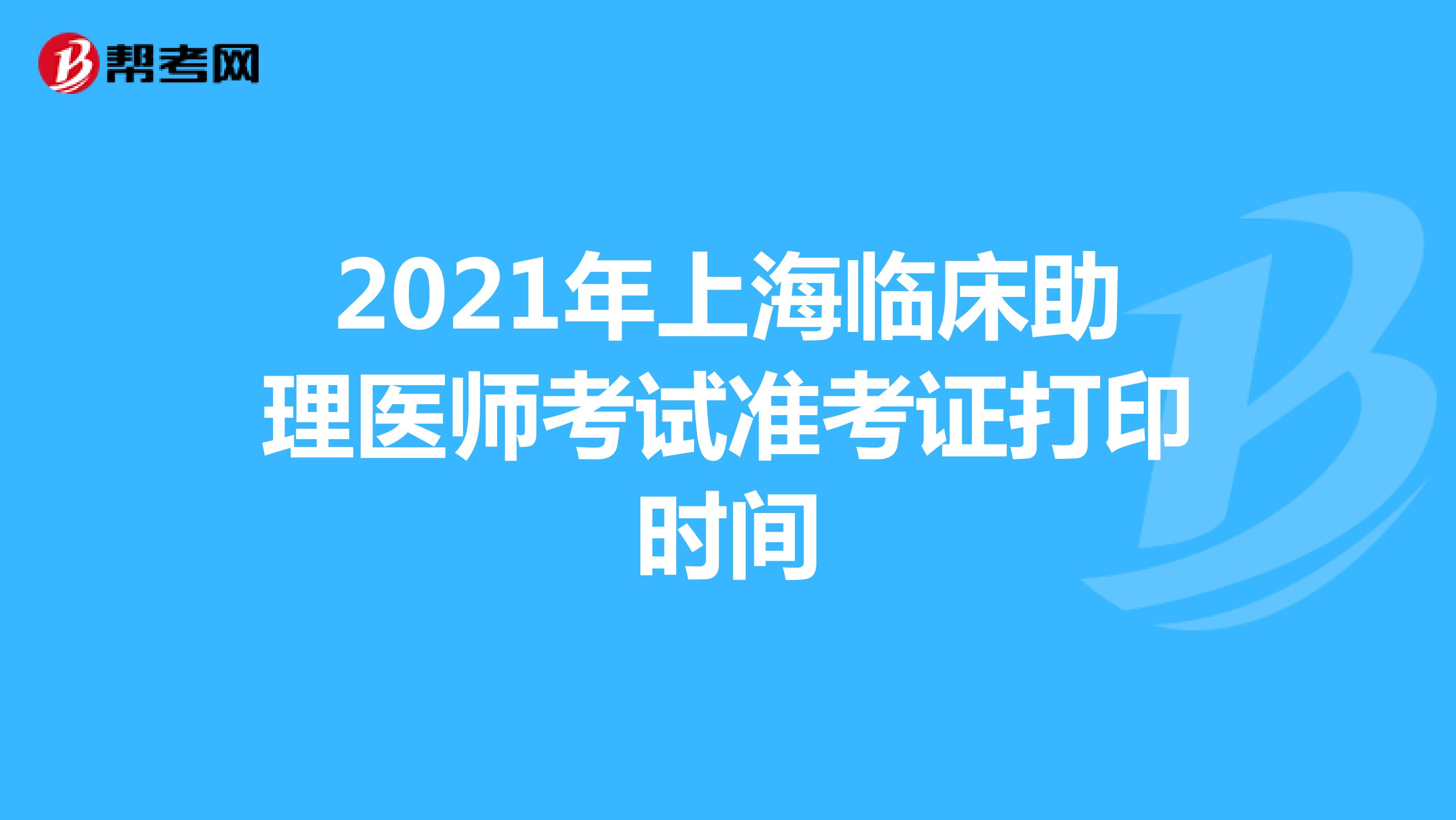 2021年上海临床助理医师考试准考证打印时间