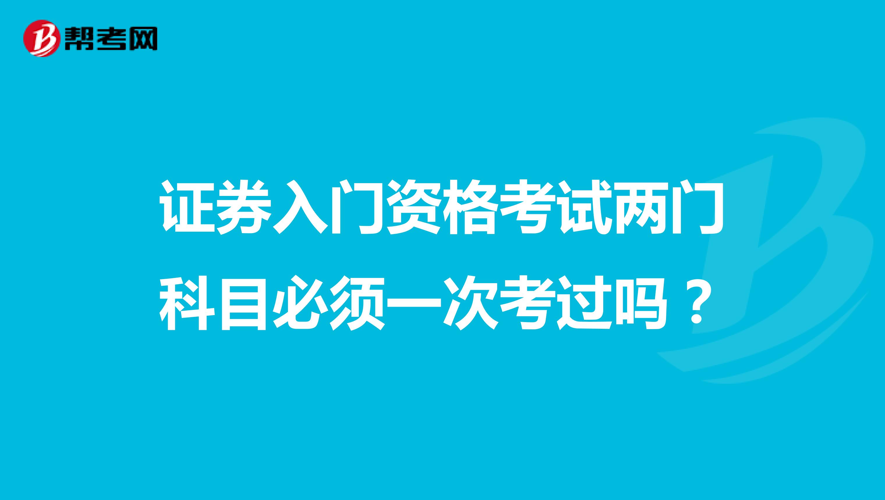 证券入门资格考试两门科目必须一次考过吗？