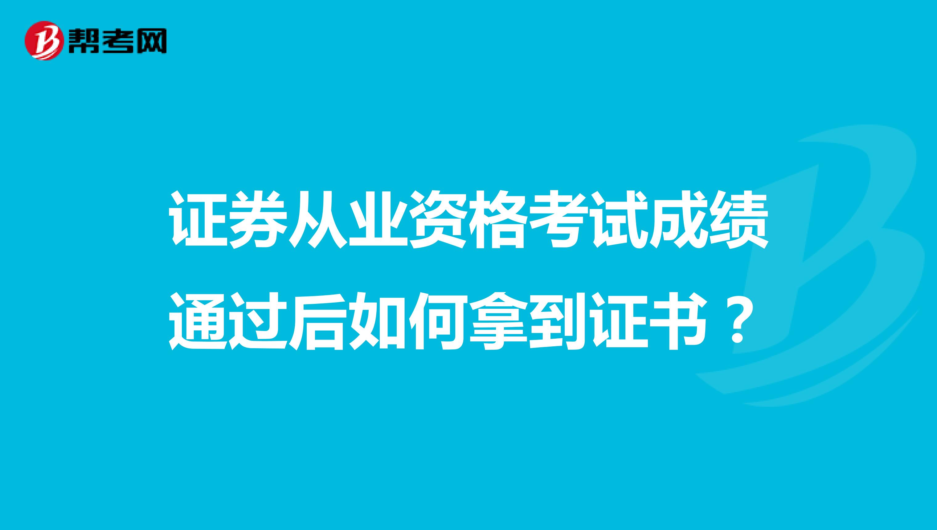 证券从业资格考试成绩通过后如何拿到证书？