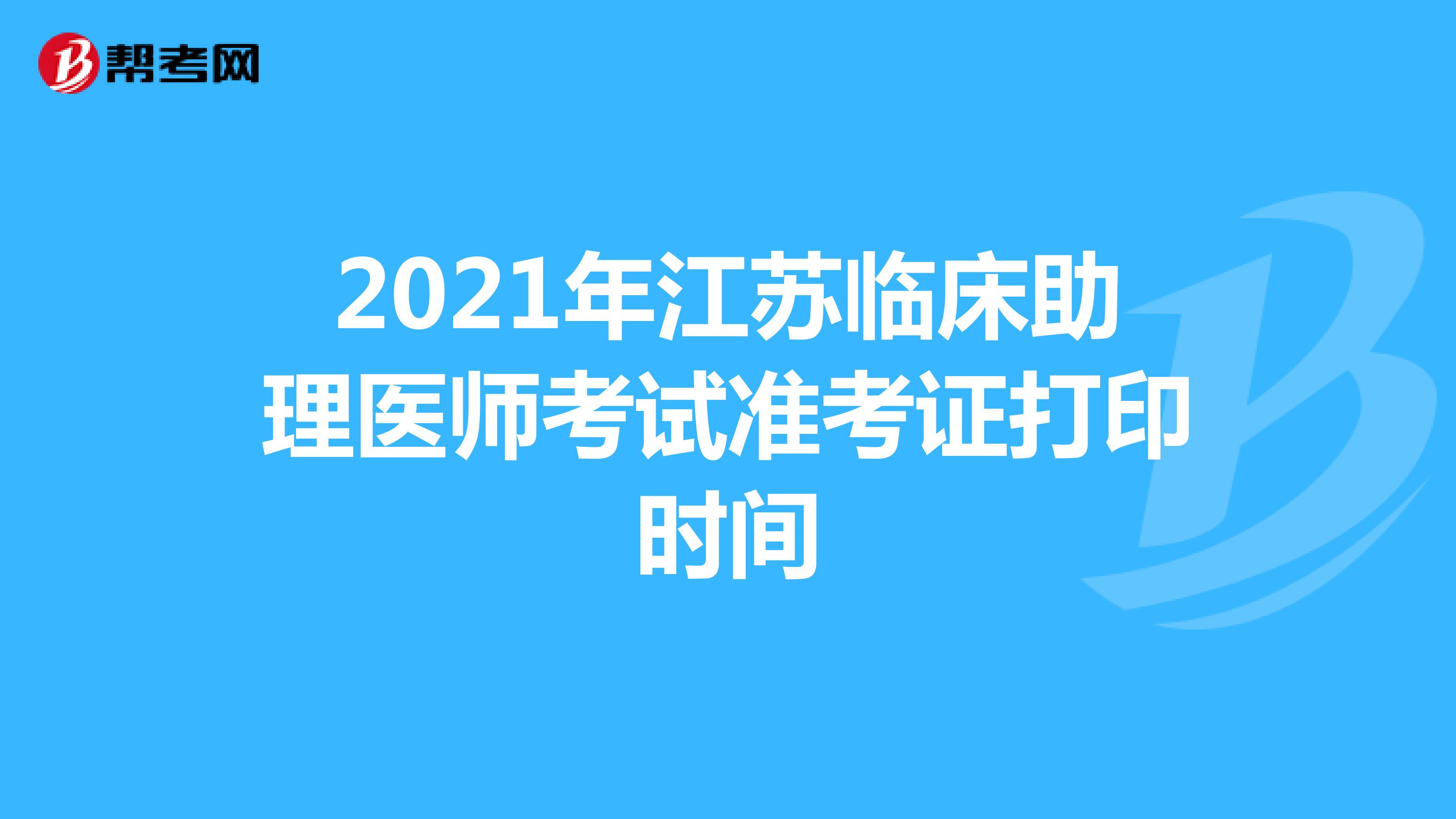 2021年江苏临床助理医师考试准考证打印时间