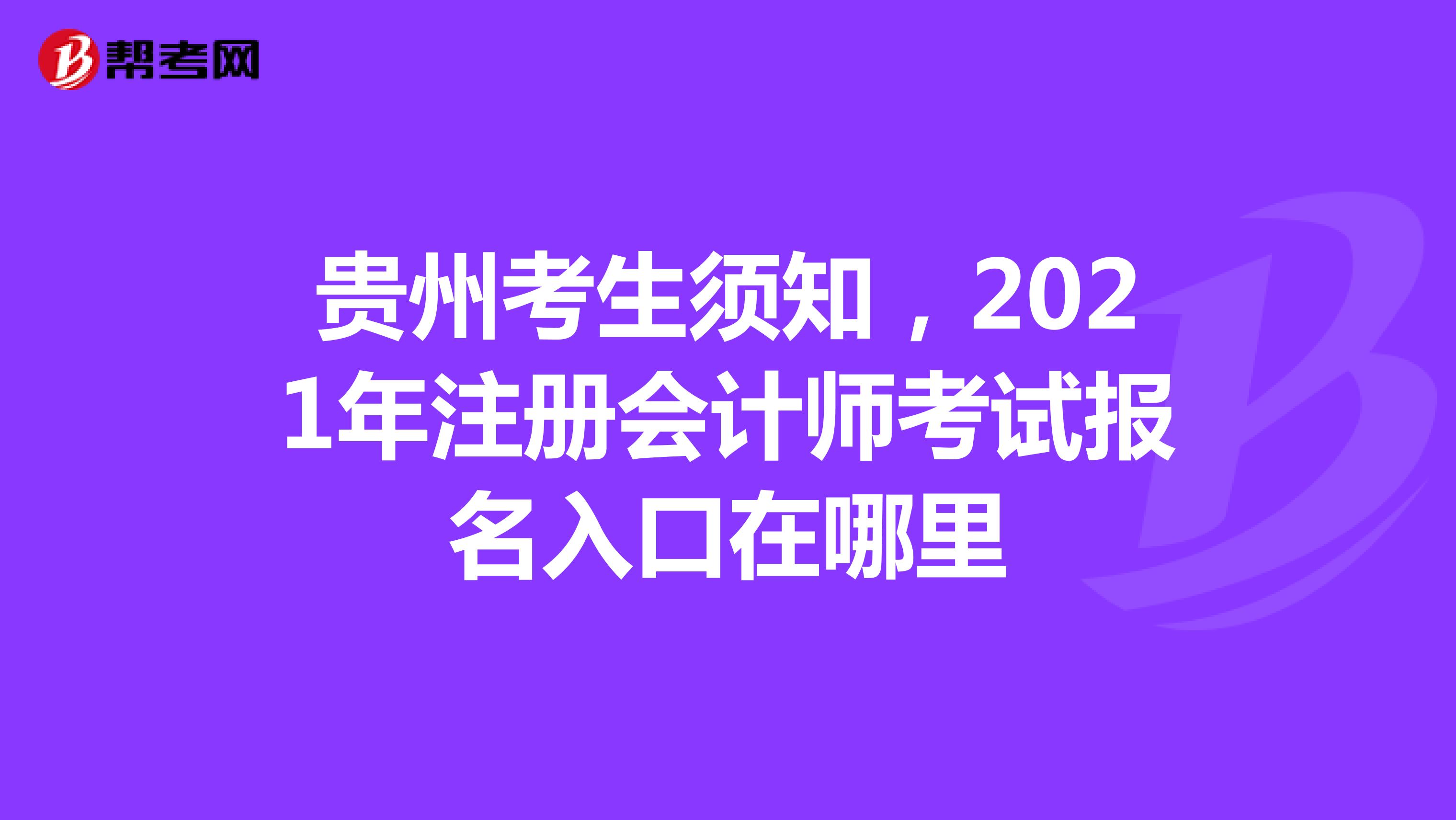 贵州考生须知，2021年注册会计师考试报名入口在哪里