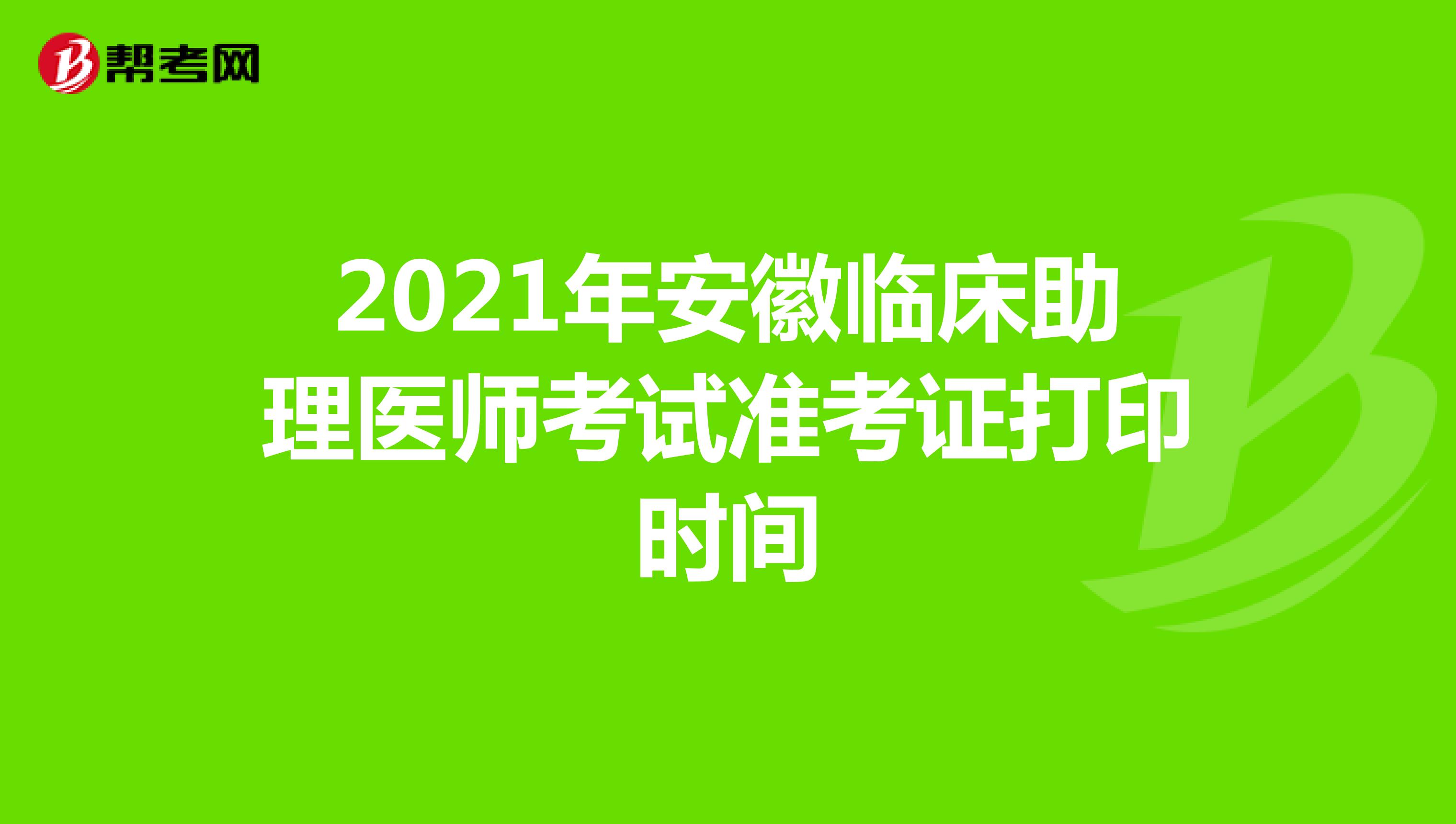 2021年安徽临床助理医师考试准考证打印时间