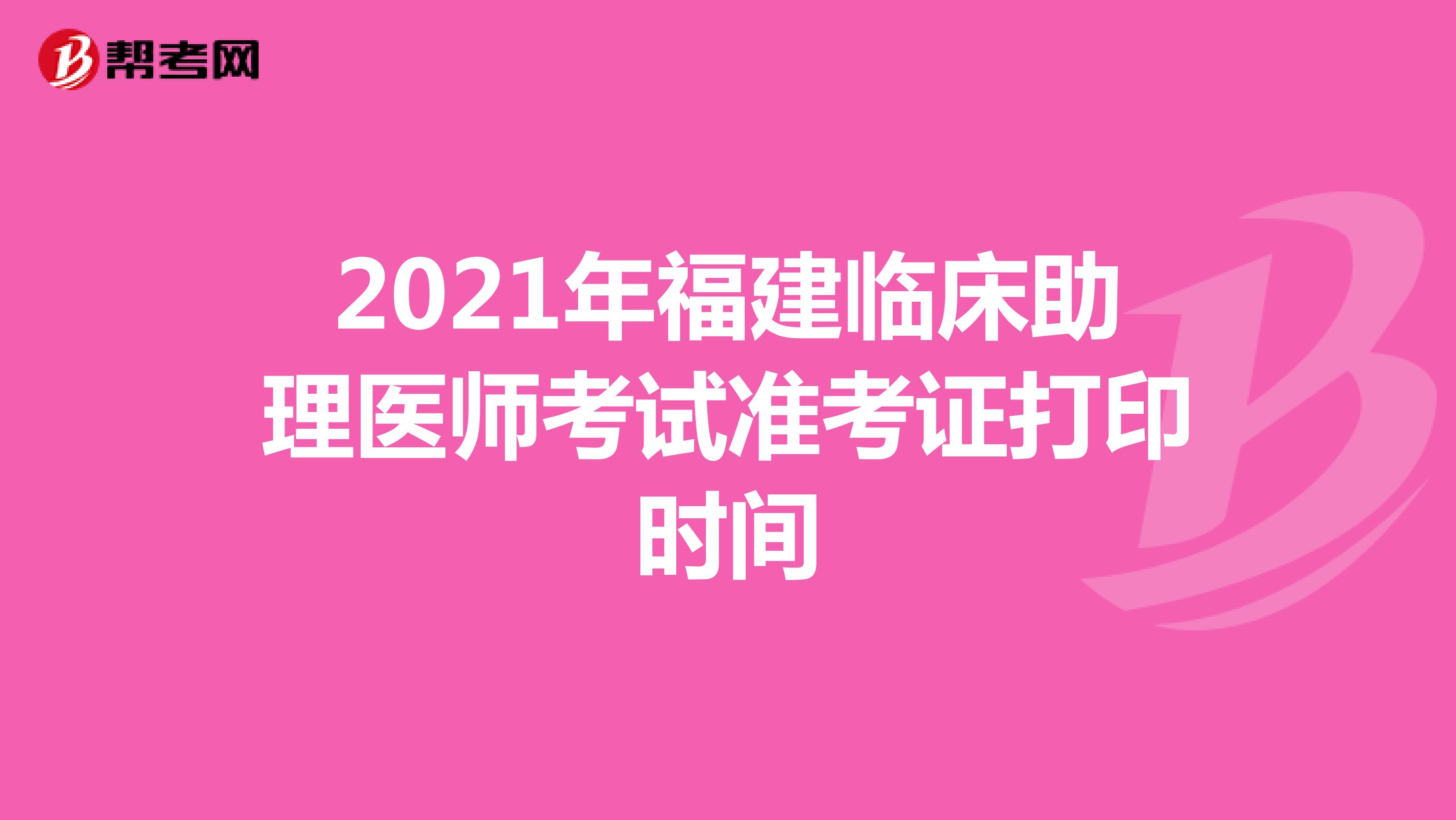 2021年福建临床助理医师考试准考证打印时间