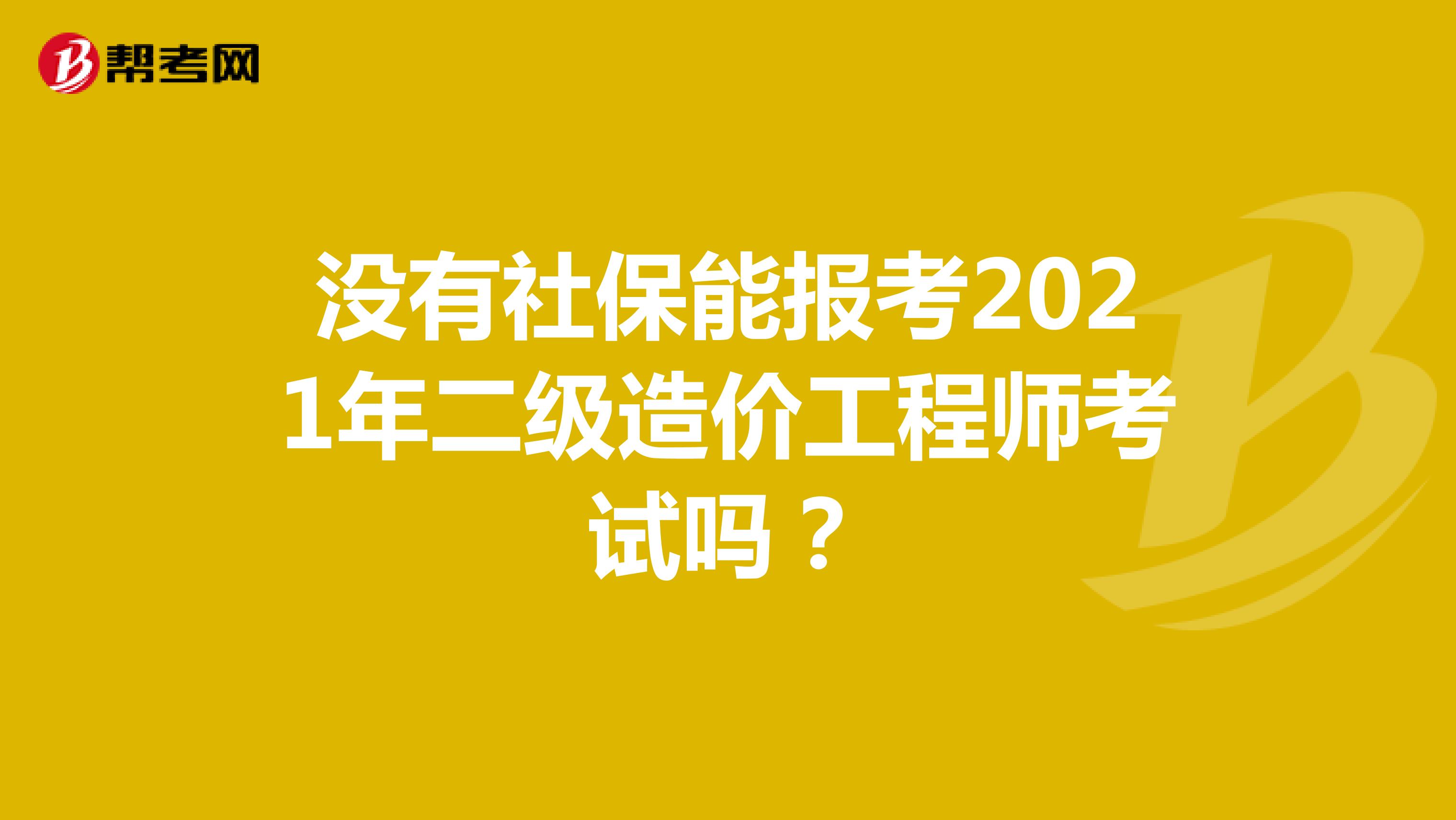 没有社保能报考2021年二级造价工程师考试吗？