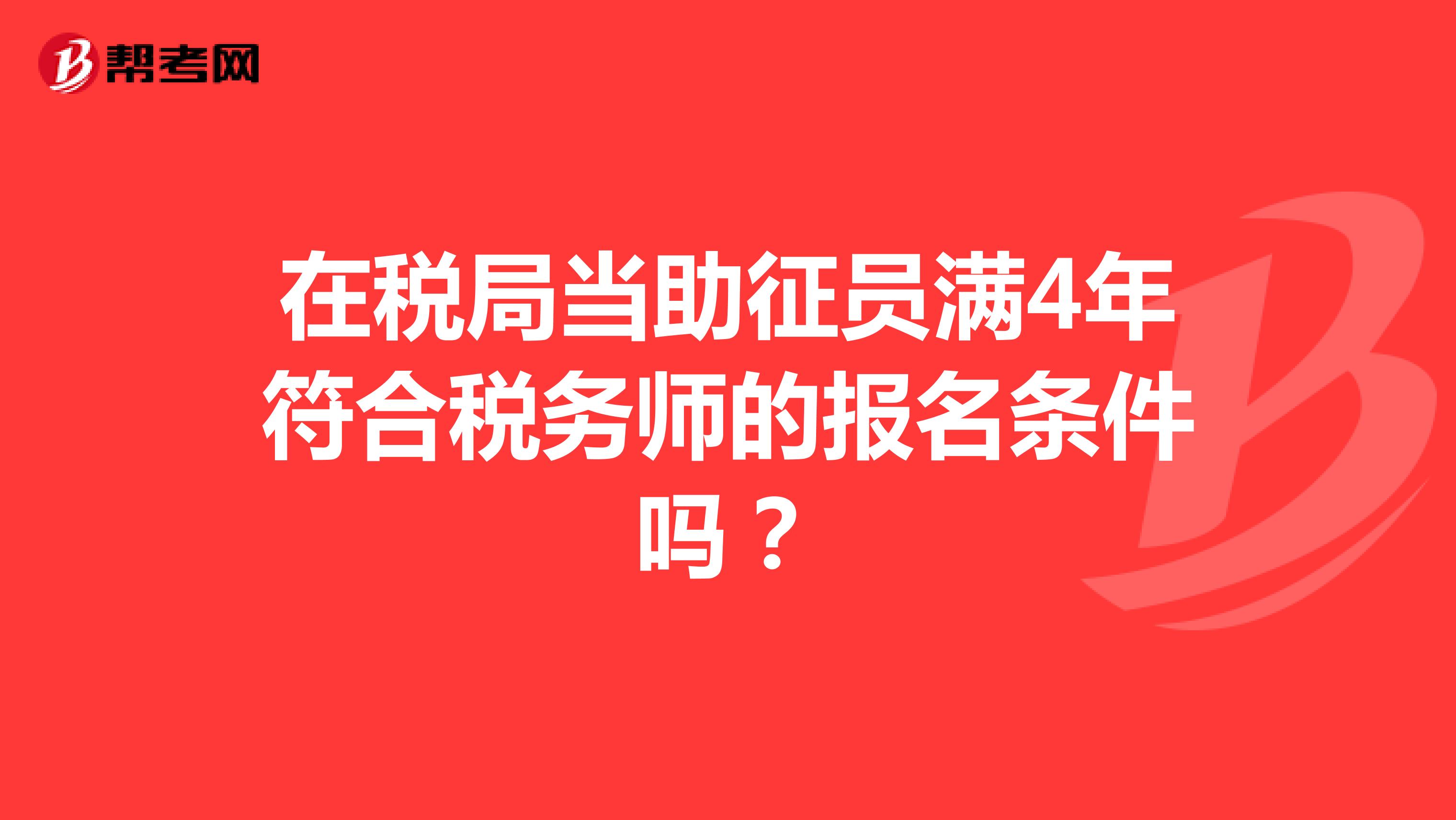 在稅局當(dāng)助征員滿4年符合稅務(wù)師的報(bào)名條件嗎？