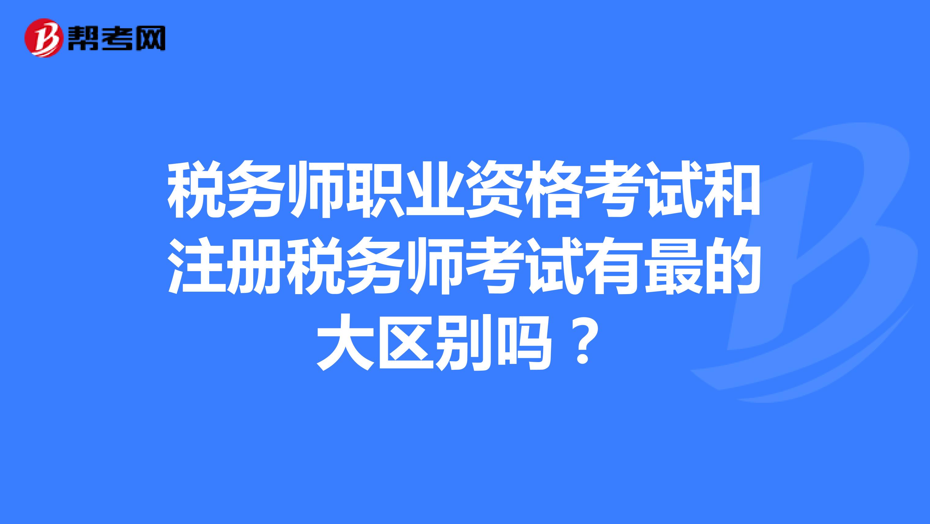 稅務師職業資格考試和注冊稅務師考試有最的大區別嗎？