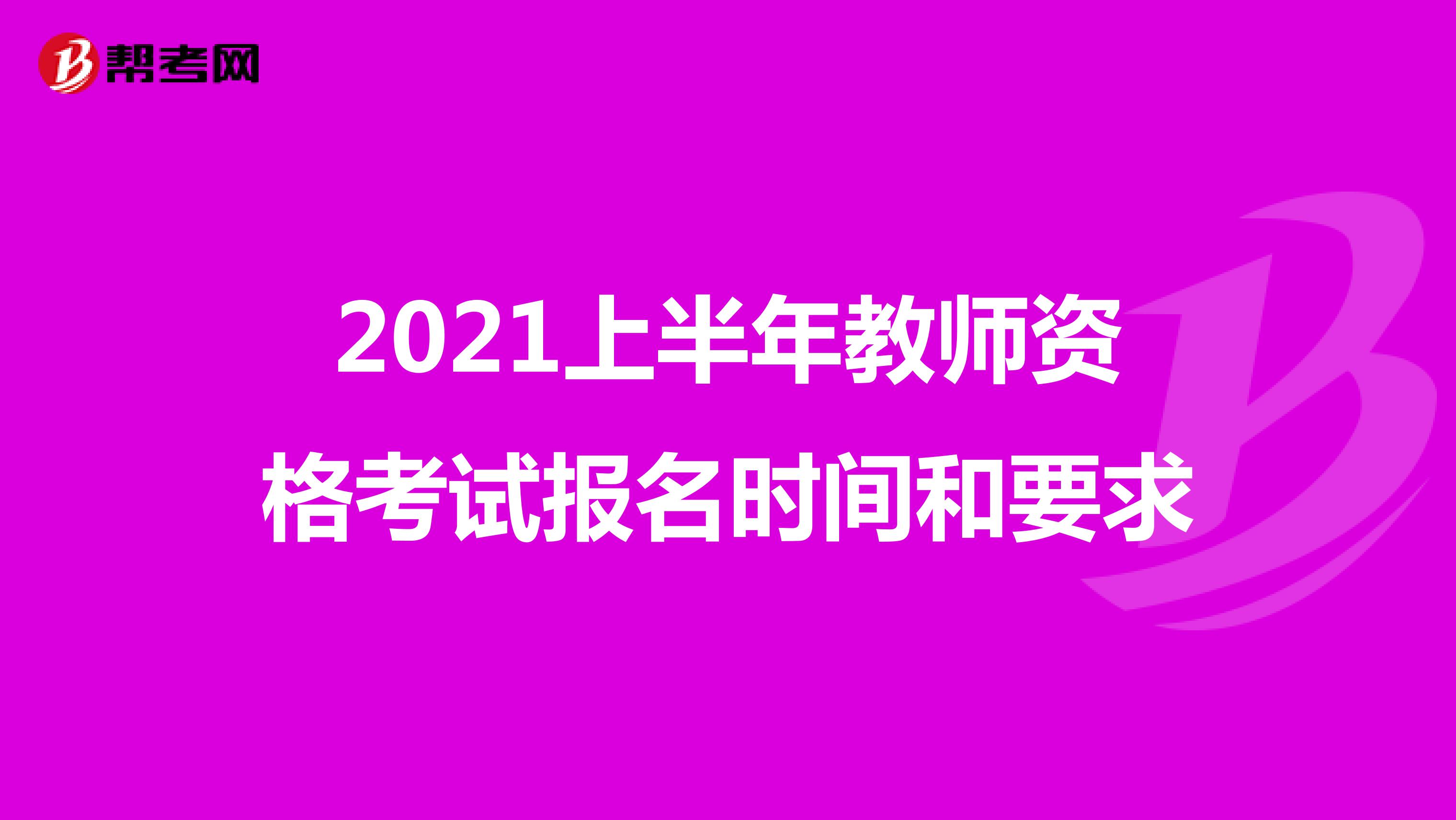 2021上半年教师资格考试报名时间和要求